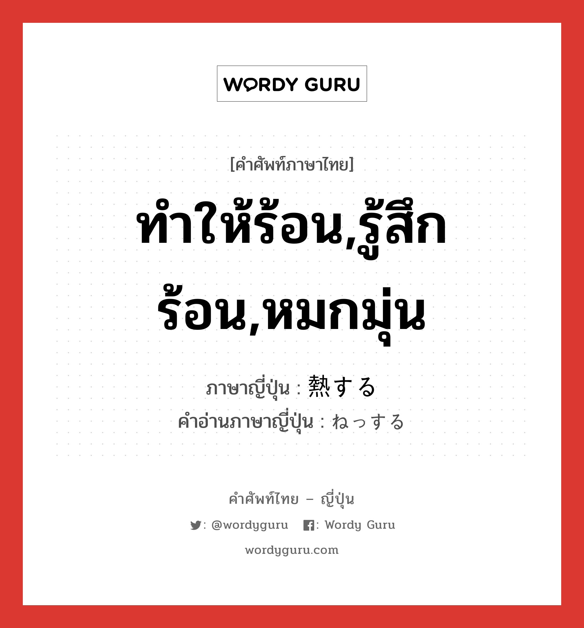 ทำให้ร้อน,รู้สึกร้อน,หมกมุ่น ภาษาญี่ปุ่นคืออะไร, คำศัพท์ภาษาไทย - ญี่ปุ่น ทำให้ร้อน,รู้สึกร้อน,หมกมุ่น ภาษาญี่ปุ่น 熱する คำอ่านภาษาญี่ปุ่น ねっする หมวด vs-s หมวด vs-s