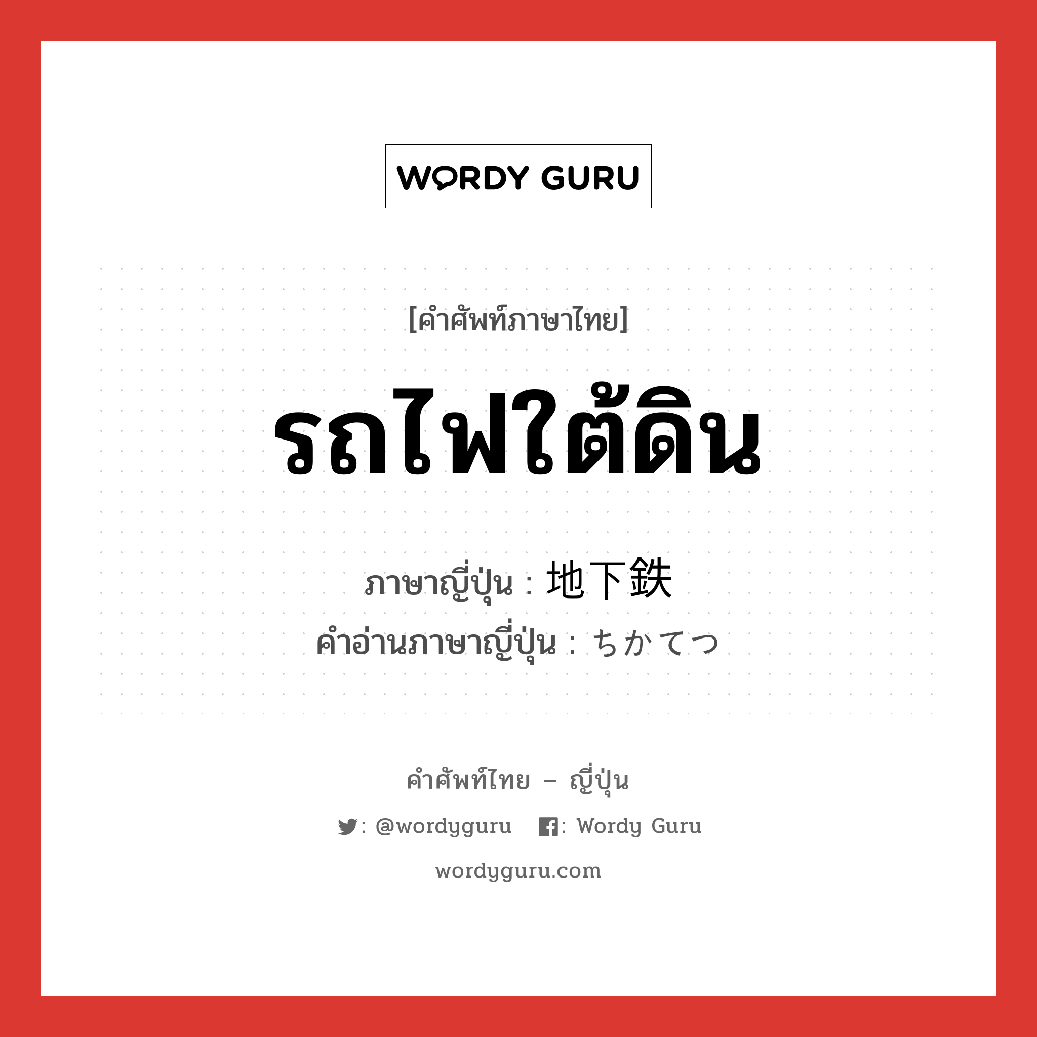 รถไฟใต้ดิน ภาษาญี่ปุ่นคืออะไร, คำศัพท์ภาษาไทย - ญี่ปุ่น รถไฟใต้ดิน ภาษาญี่ปุ่น 地下鉄 คำอ่านภาษาญี่ปุ่น ちかてつ หมวด n หมวด n