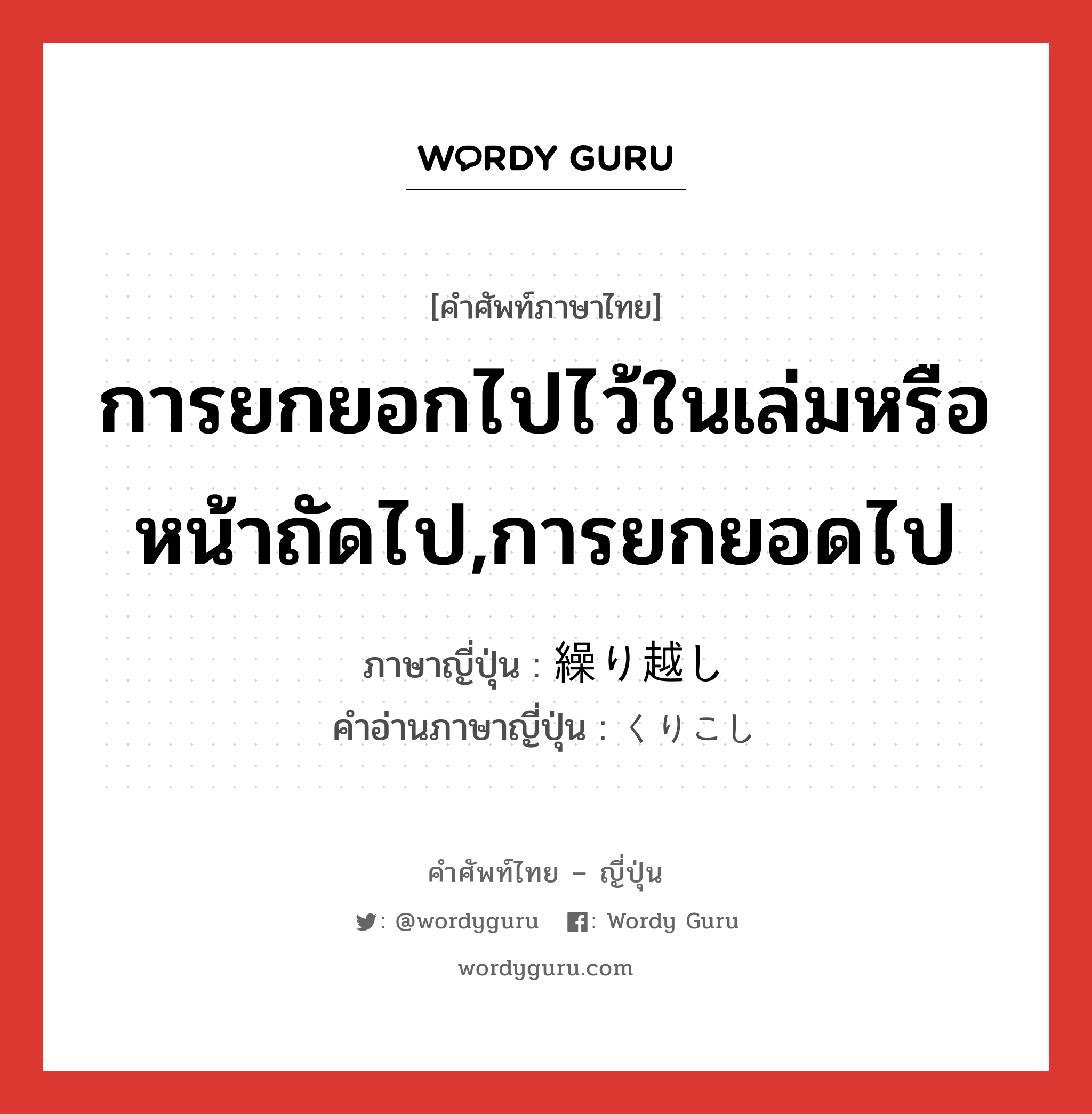 การยกยอกไปไว้ในเล่มหรือหน้าถัดไป,การยกยอดไป ภาษาญี่ปุ่นคืออะไร, คำศัพท์ภาษาไทย - ญี่ปุ่น การยกยอกไปไว้ในเล่มหรือหน้าถัดไป,การยกยอดไป ภาษาญี่ปุ่น 繰り越し คำอ่านภาษาญี่ปุ่น くりこし หมวด n หมวด n