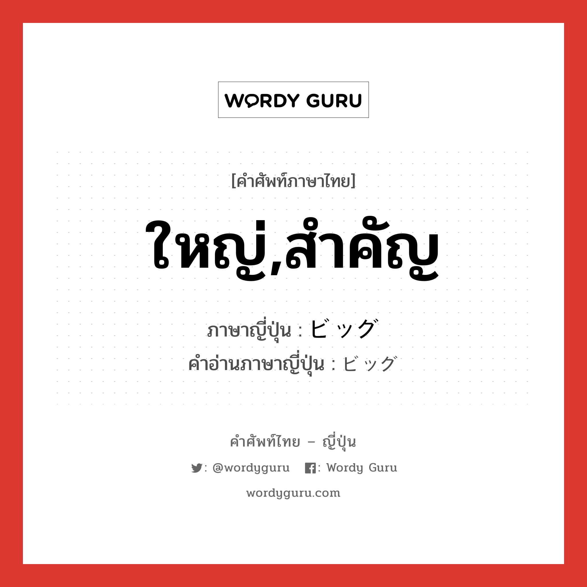 ใหญ่,สำคัญ ภาษาญี่ปุ่นคืออะไร, คำศัพท์ภาษาไทย - ญี่ปุ่น ใหญ่,สำคัญ ภาษาญี่ปุ่น ビッグ คำอ่านภาษาญี่ปุ่น ビッグ หมวด adj-na หมวด adj-na