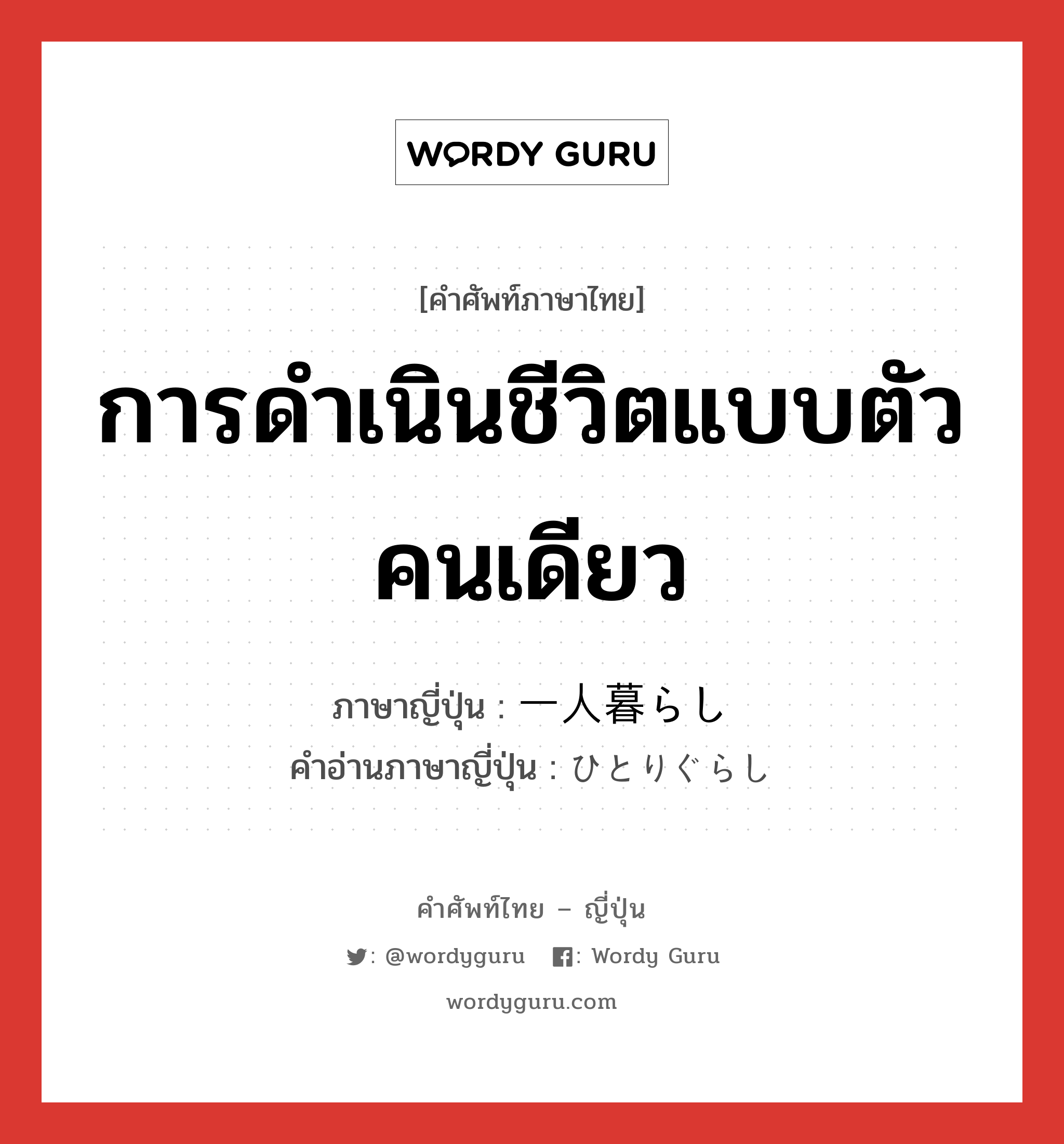 การดำเนินชีวิตแบบตัวคนเดียว ภาษาญี่ปุ่นคืออะไร, คำศัพท์ภาษาไทย - ญี่ปุ่น การดำเนินชีวิตแบบตัวคนเดียว ภาษาญี่ปุ่น 一人暮らし คำอ่านภาษาญี่ปุ่น ひとりぐらし หมวด n หมวด n