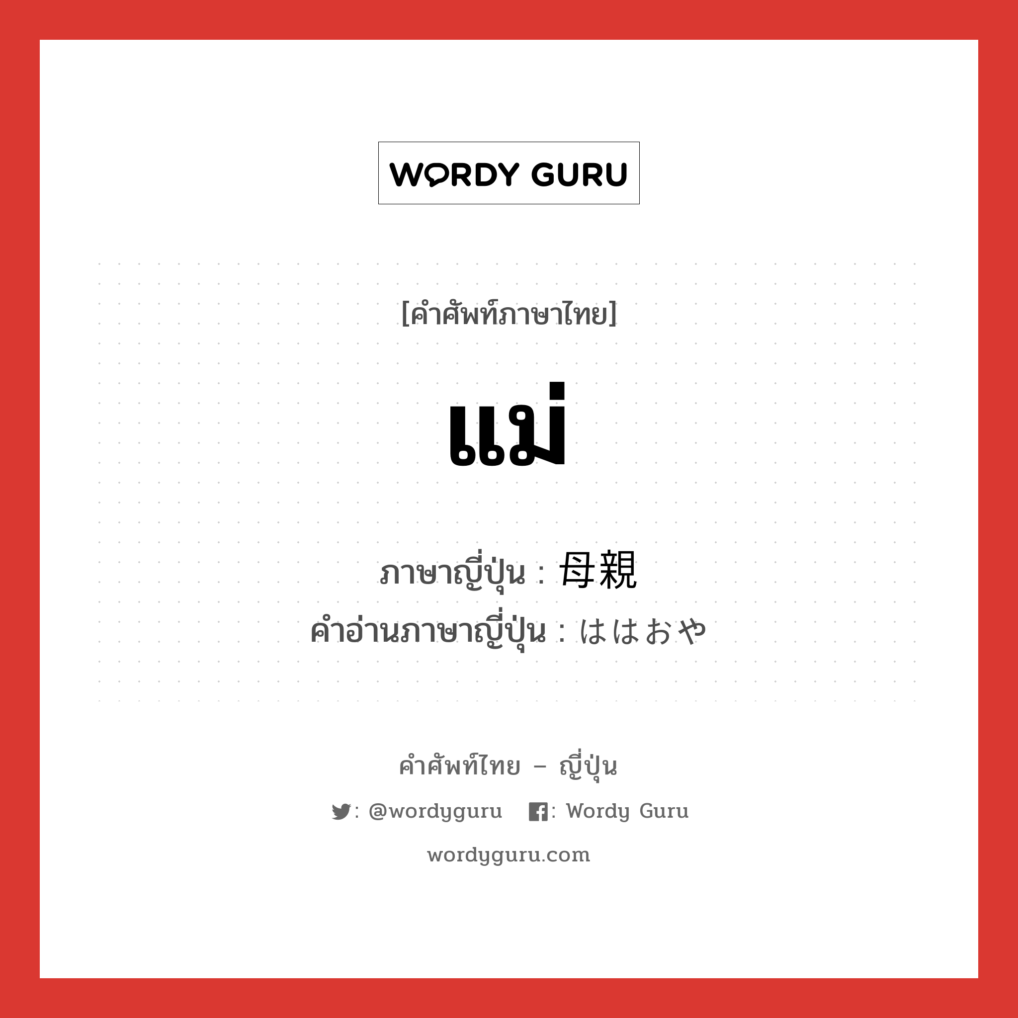 แม่ ภาษาญี่ปุ่นคืออะไร, คำศัพท์ภาษาไทย - ญี่ปุ่น แม่ ภาษาญี่ปุ่น 母親 คำอ่านภาษาญี่ปุ่น ははおや หมวด n หมวด n