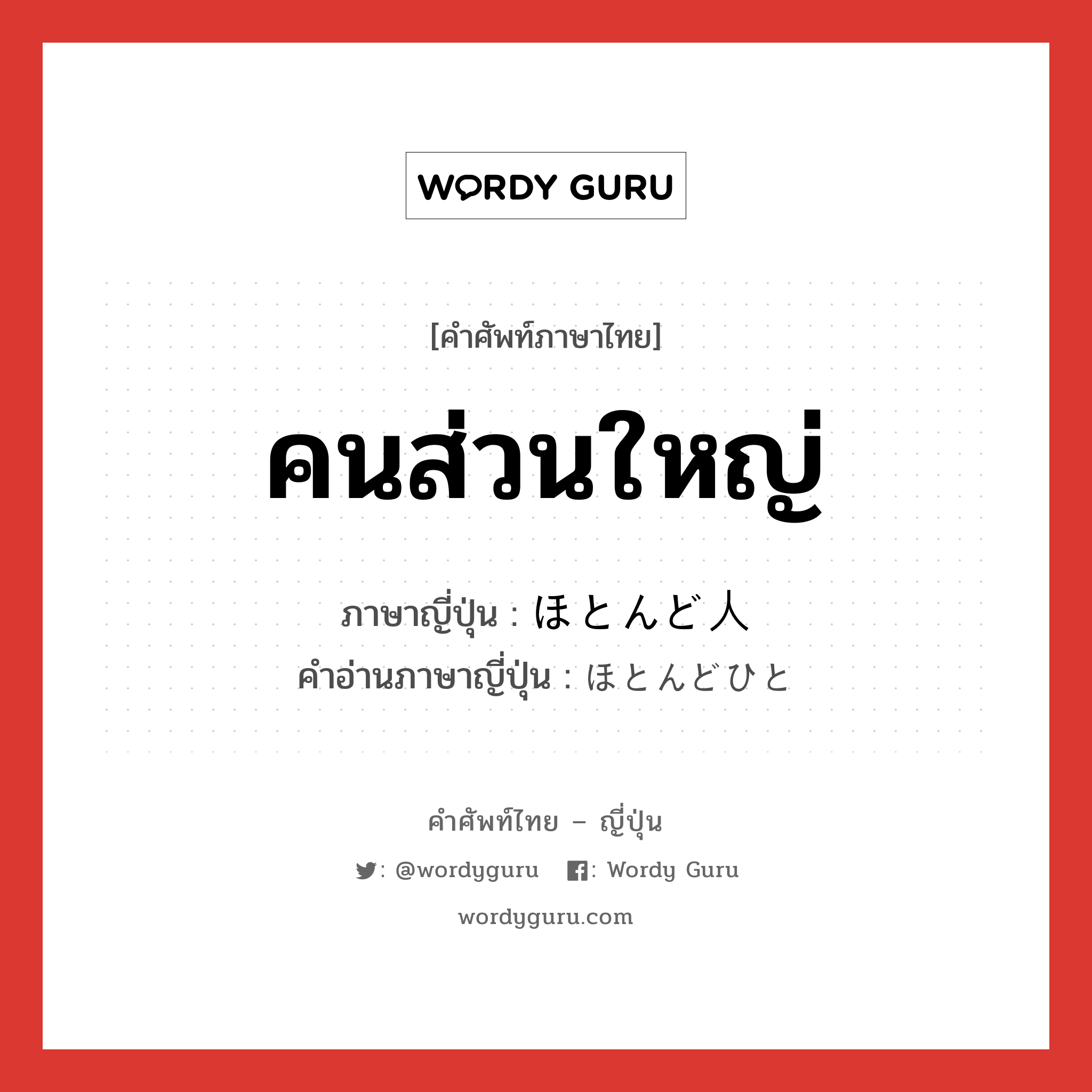 คนส่วนใหญ่ ภาษาญี่ปุ่นคืออะไร, คำศัพท์ภาษาไทย - ญี่ปุ่น คนส่วนใหญ่ ภาษาญี่ปุ่น ほとんど人 คำอ่านภาษาญี่ปุ่น ほとんどひと หมวด n หมวด n