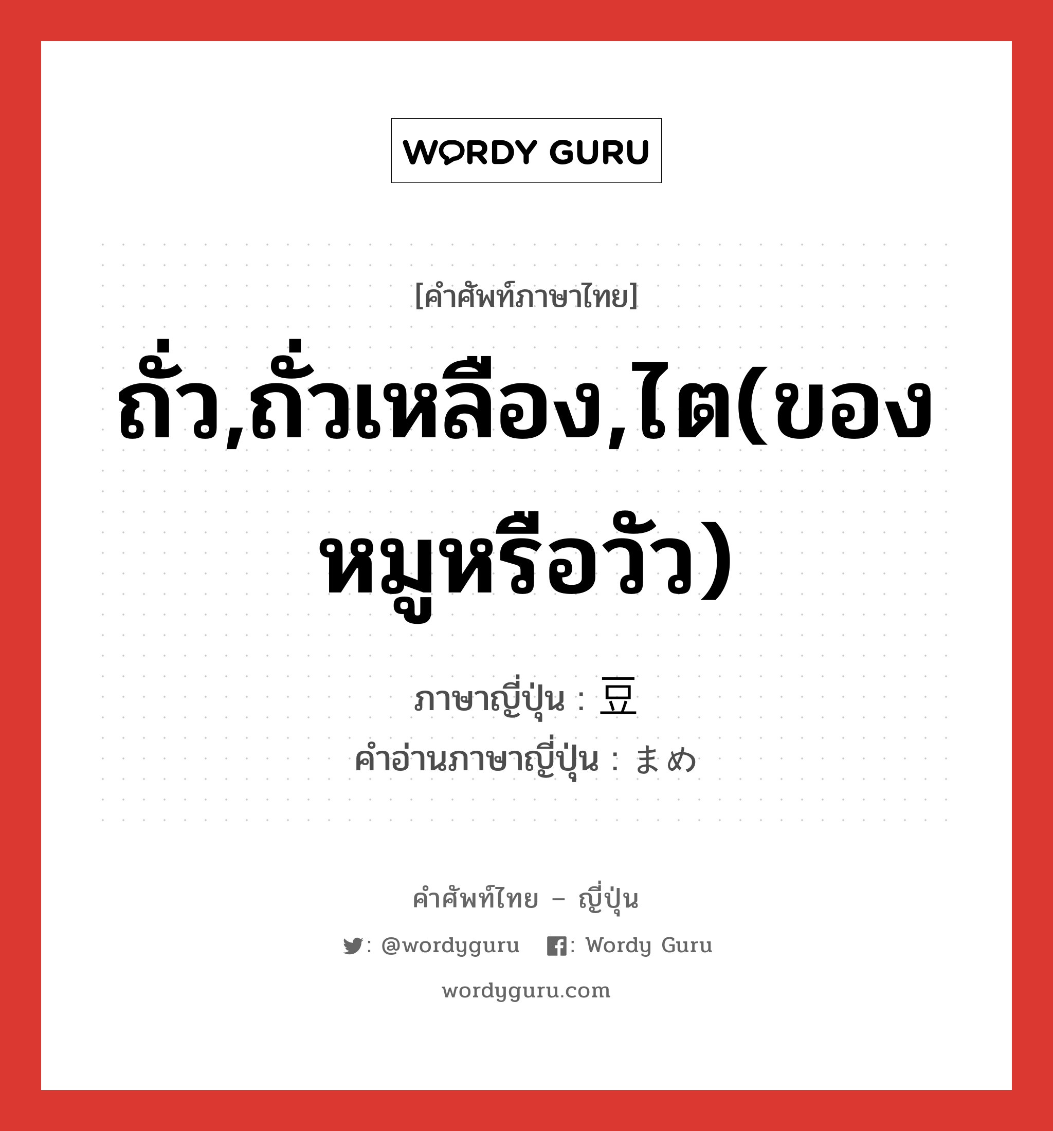 ถั่ว,ถั่วเหลือง,ไต(ของหมูหรือวัว) ภาษาญี่ปุ่นคืออะไร, คำศัพท์ภาษาไทย - ญี่ปุ่น ถั่ว,ถั่วเหลือง,ไต(ของหมูหรือวัว) ภาษาญี่ปุ่น 豆 คำอ่านภาษาญี่ปุ่น まめ หมวด n หมวด n