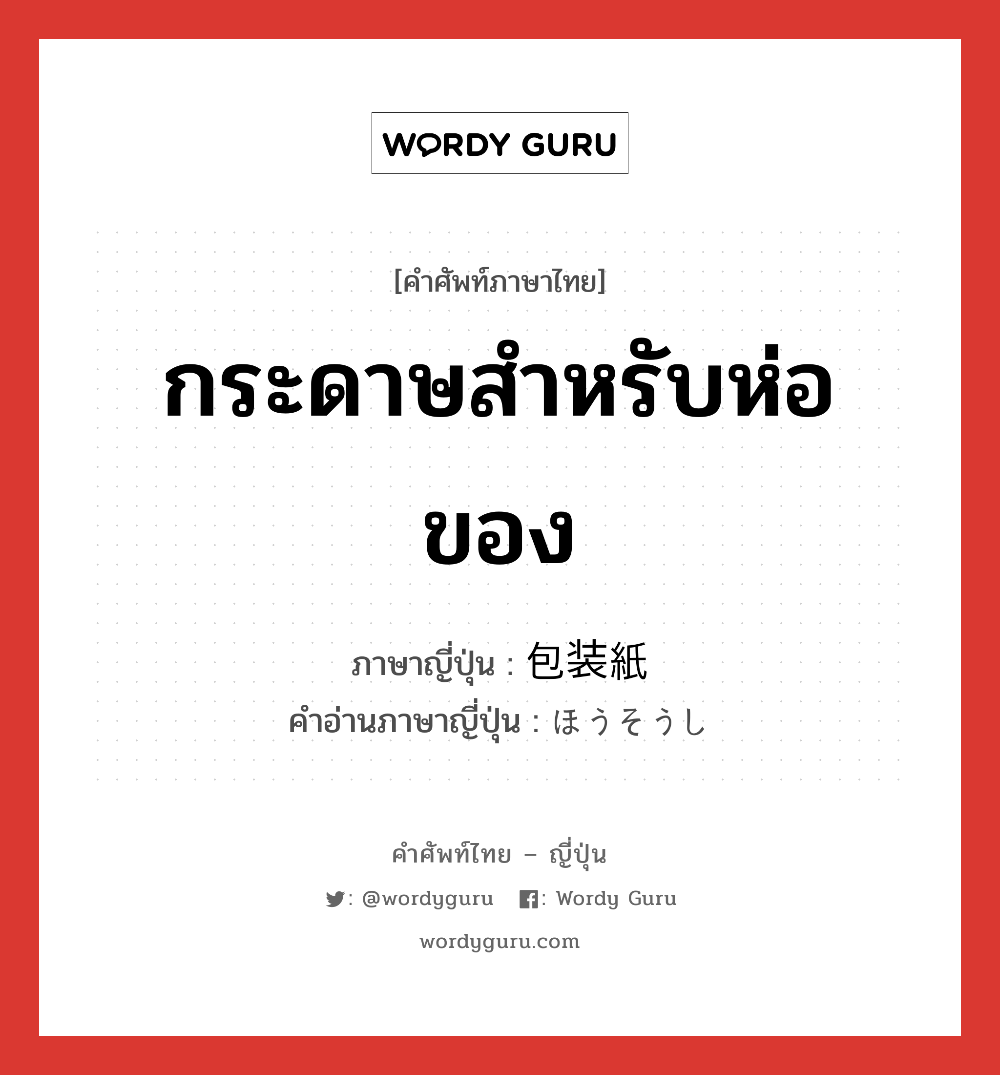 กระดาษสำหรับห่อของ ภาษาญี่ปุ่นคืออะไร, คำศัพท์ภาษาไทย - ญี่ปุ่น กระดาษสำหรับห่อของ ภาษาญี่ปุ่น 包装紙 คำอ่านภาษาญี่ปุ่น ほうそうし หมวด n หมวด n