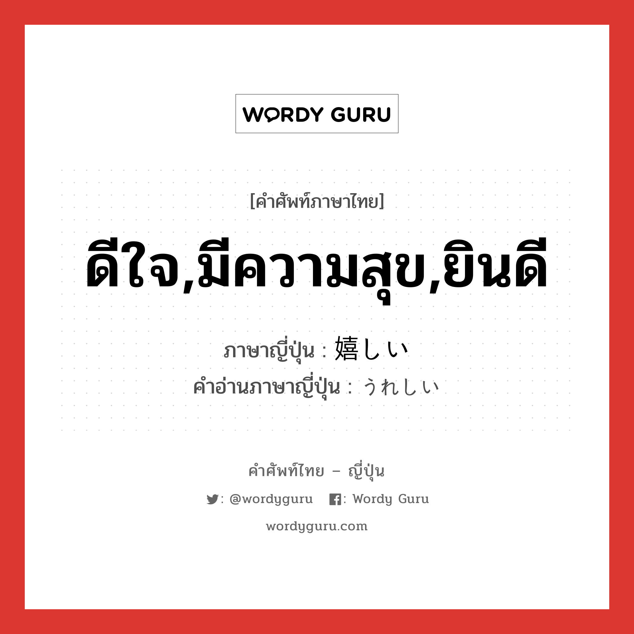 ดีใจ,มีความสุข,ยินดี ภาษาญี่ปุ่นคืออะไร, คำศัพท์ภาษาไทย - ญี่ปุ่น ดีใจ,มีความสุข,ยินดี ภาษาญี่ปุ่น 嬉しい คำอ่านภาษาญี่ปุ่น うれしい หมวด adj-i หมวด adj-i