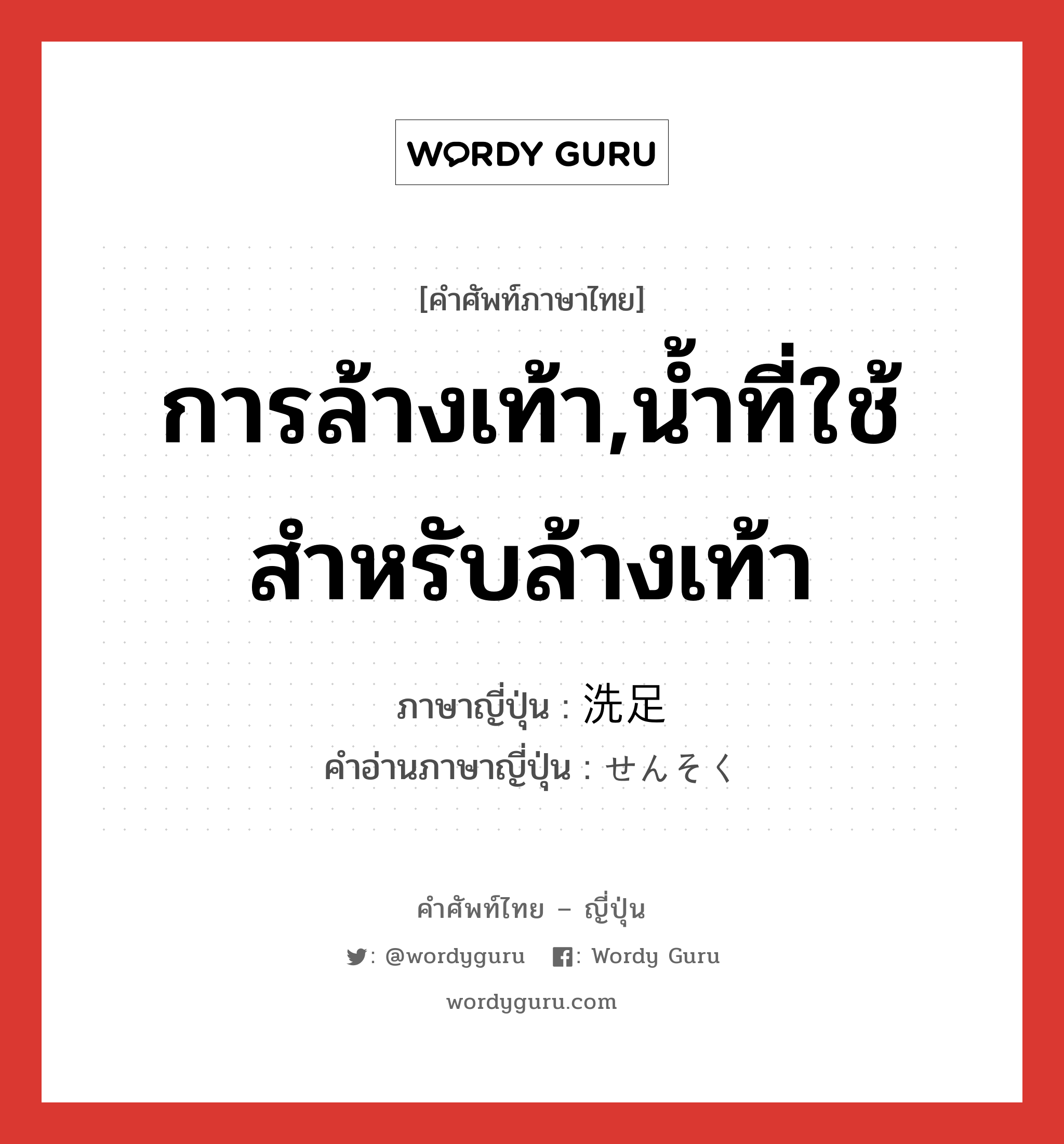 การล้างเท้า,น้ำที่ใช้สำหรับล้างเท้า ภาษาญี่ปุ่นคืออะไร, คำศัพท์ภาษาไทย - ญี่ปุ่น การล้างเท้า,น้ำที่ใช้สำหรับล้างเท้า ภาษาญี่ปุ่น 洗足 คำอ่านภาษาญี่ปุ่น せんそく หมวด n หมวด n