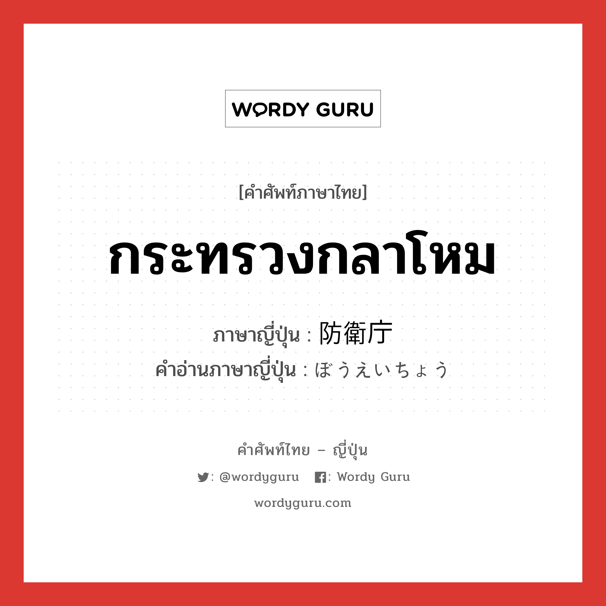 กระทรวงกลาโหม ภาษาญี่ปุ่นคืออะไร, คำศัพท์ภาษาไทย - ญี่ปุ่น กระทรวงกลาโหม ภาษาญี่ปุ่น 防衛庁 คำอ่านภาษาญี่ปุ่น ぼうえいちょう หมวด n หมวด n