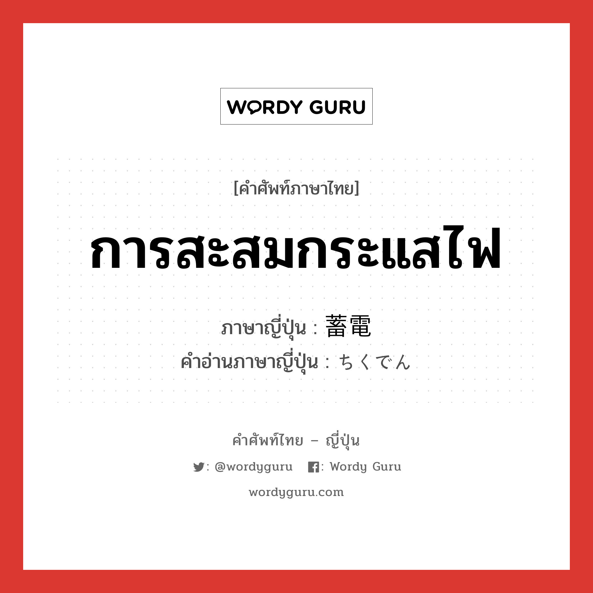 การสะสมกระแสไฟ ภาษาญี่ปุ่นคืออะไร, คำศัพท์ภาษาไทย - ญี่ปุ่น การสะสมกระแสไฟ ภาษาญี่ปุ่น 蓄電 คำอ่านภาษาญี่ปุ่น ちくでん หมวด n หมวด n