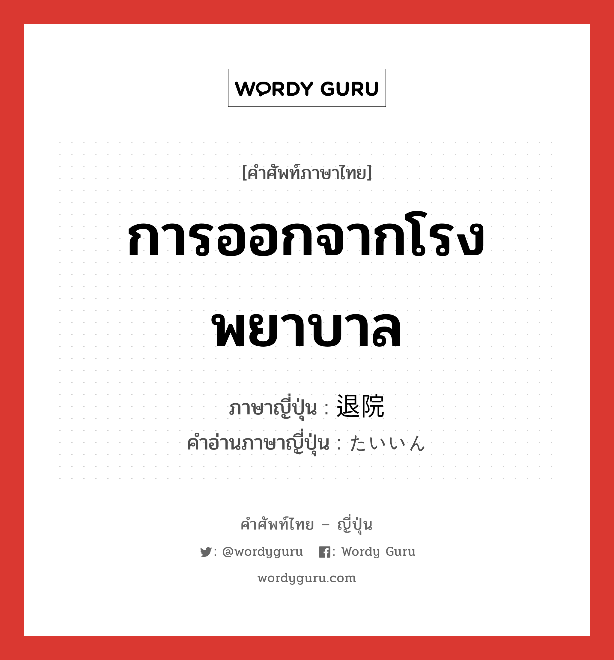 การออกจากโรงพยาบาล ภาษาญี่ปุ่นคืออะไร, คำศัพท์ภาษาไทย - ญี่ปุ่น การออกจากโรงพยาบาล ภาษาญี่ปุ่น 退院 คำอ่านภาษาญี่ปุ่น たいいん หมวด n หมวด n