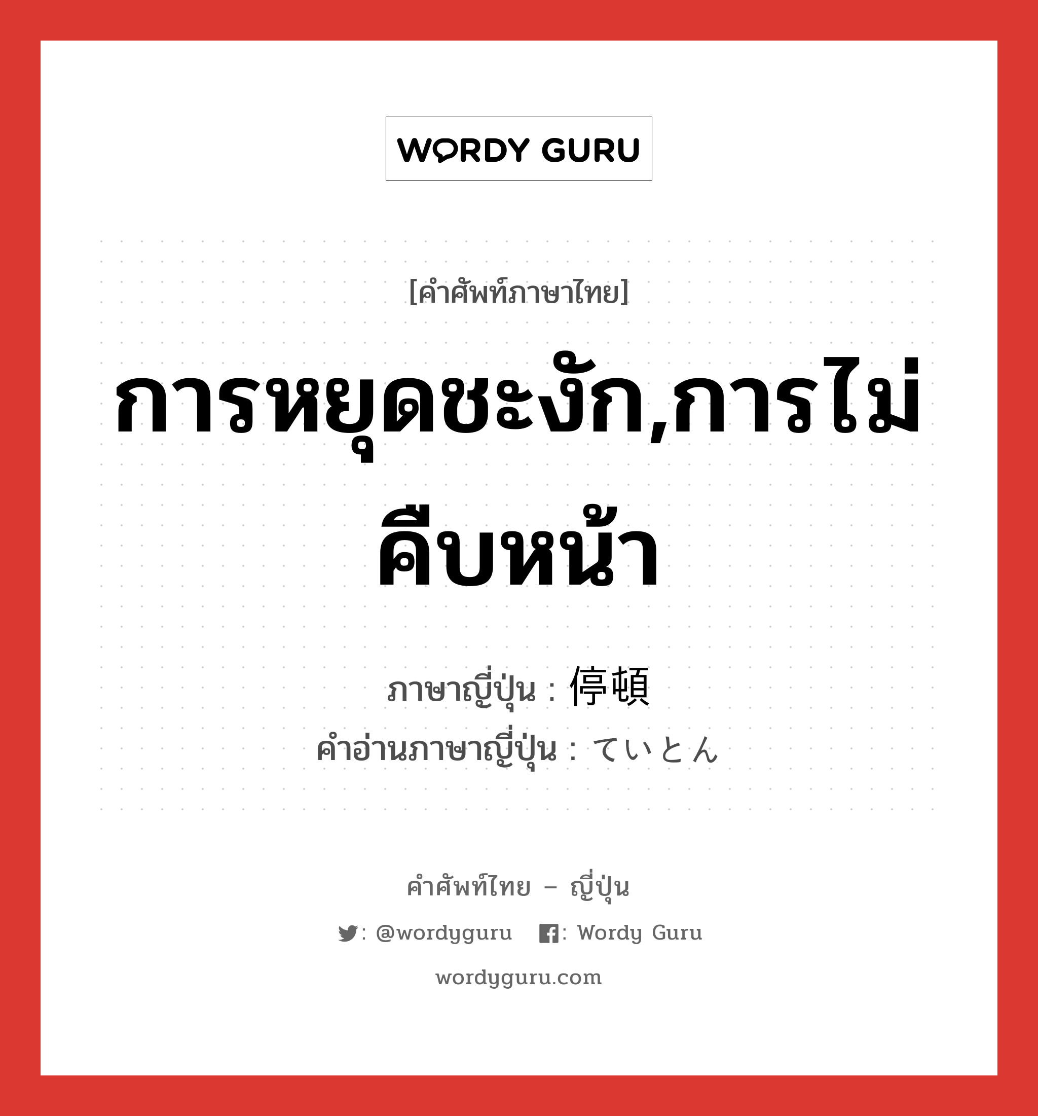 การหยุดชะงัก,การไม่คืบหน้า ภาษาญี่ปุ่นคืออะไร, คำศัพท์ภาษาไทย - ญี่ปุ่น การหยุดชะงัก,การไม่คืบหน้า ภาษาญี่ปุ่น 停頓 คำอ่านภาษาญี่ปุ่น ていとん หมวด n หมวด n