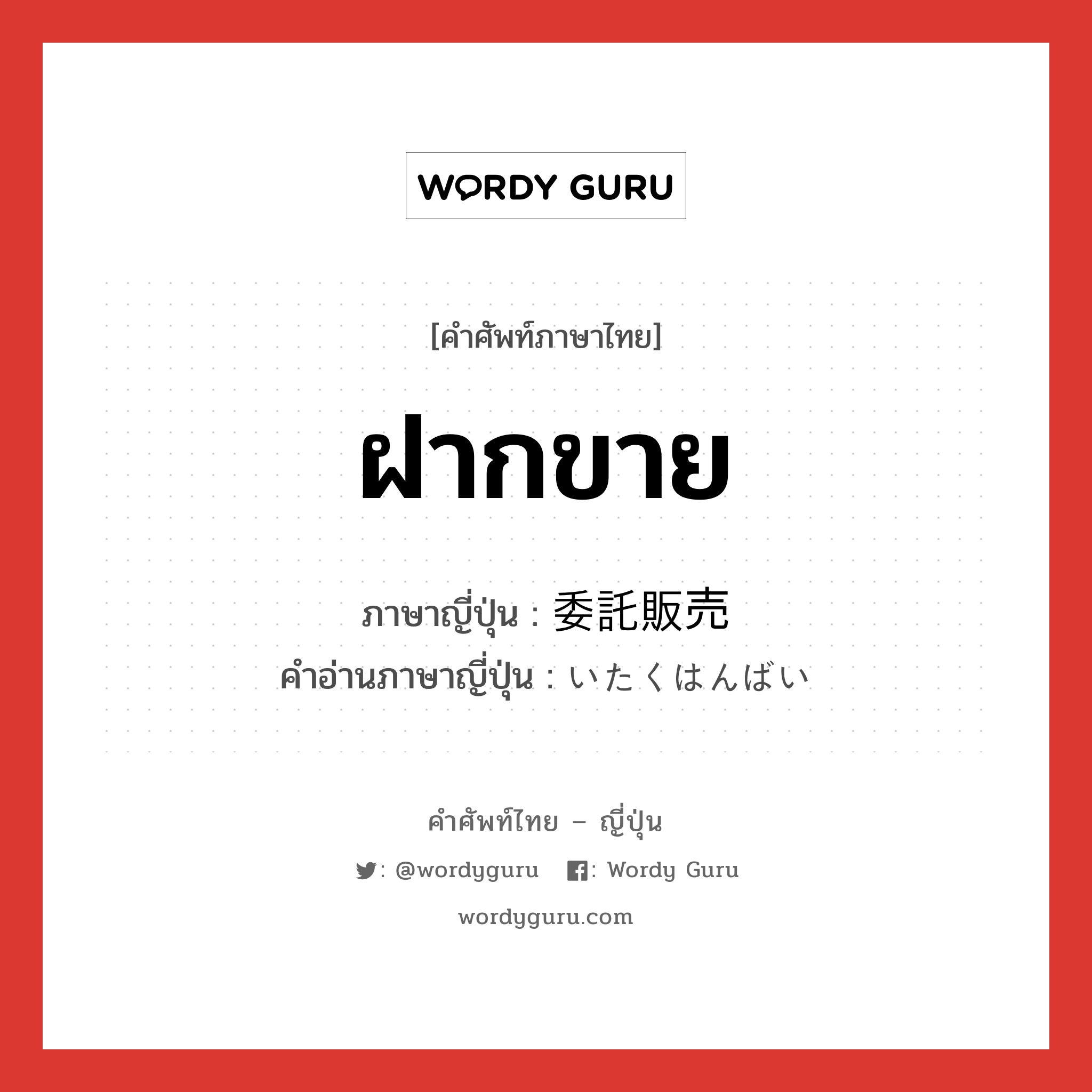 ฝากขาย ภาษาญี่ปุ่นคืออะไร, คำศัพท์ภาษาไทย - ญี่ปุ่น ฝากขาย ภาษาญี่ปุ่น 委託販売 คำอ่านภาษาญี่ปุ่น いたくはんばい หมวด n หมวด n