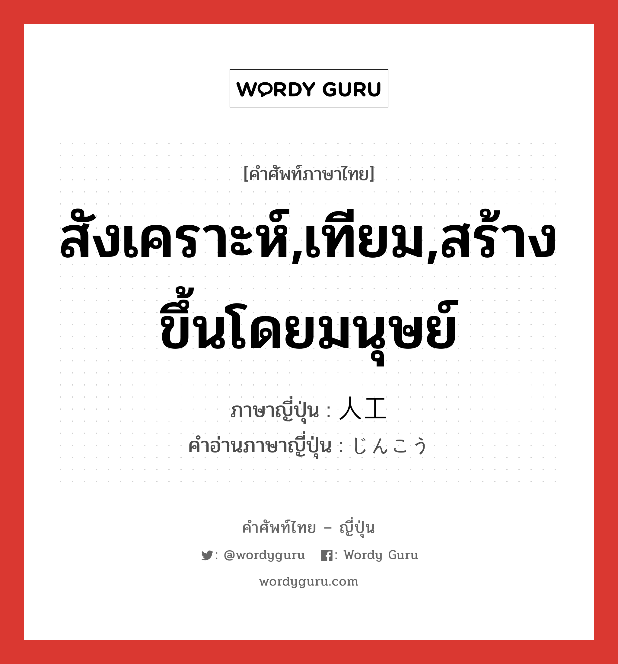 สังเคราะห์,เทียม,สร้างขึ้นโดยมนุษย์ ภาษาญี่ปุ่นคืออะไร, คำศัพท์ภาษาไทย - ญี่ปุ่น สังเคราะห์,เทียม,สร้างขึ้นโดยมนุษย์ ภาษาญี่ปุ่น 人工 คำอ่านภาษาญี่ปุ่น じんこう หมวด n หมวด n