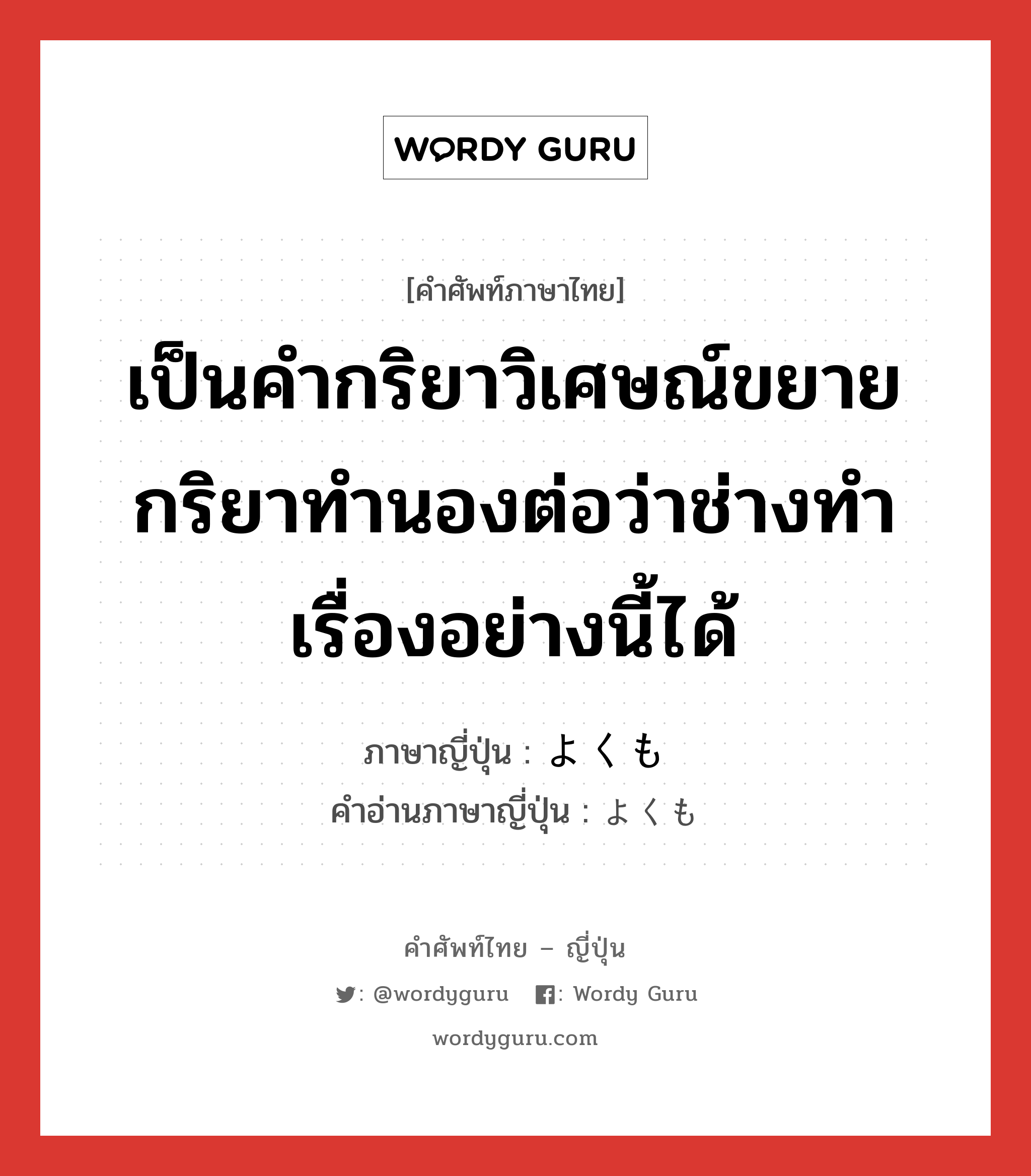 เป็นคำกริยาวิเศษณ์ขยายกริยาทำนองต่อว่าช่างทำเรื่องอย่างนี้ได้ ภาษาญี่ปุ่นคืออะไร, คำศัพท์ภาษาไทย - ญี่ปุ่น เป็นคำกริยาวิเศษณ์ขยายกริยาทำนองต่อว่าช่างทำเรื่องอย่างนี้ได้ ภาษาญี่ปุ่น よくも คำอ่านภาษาญี่ปุ่น よくも หมวด adv หมวด adv