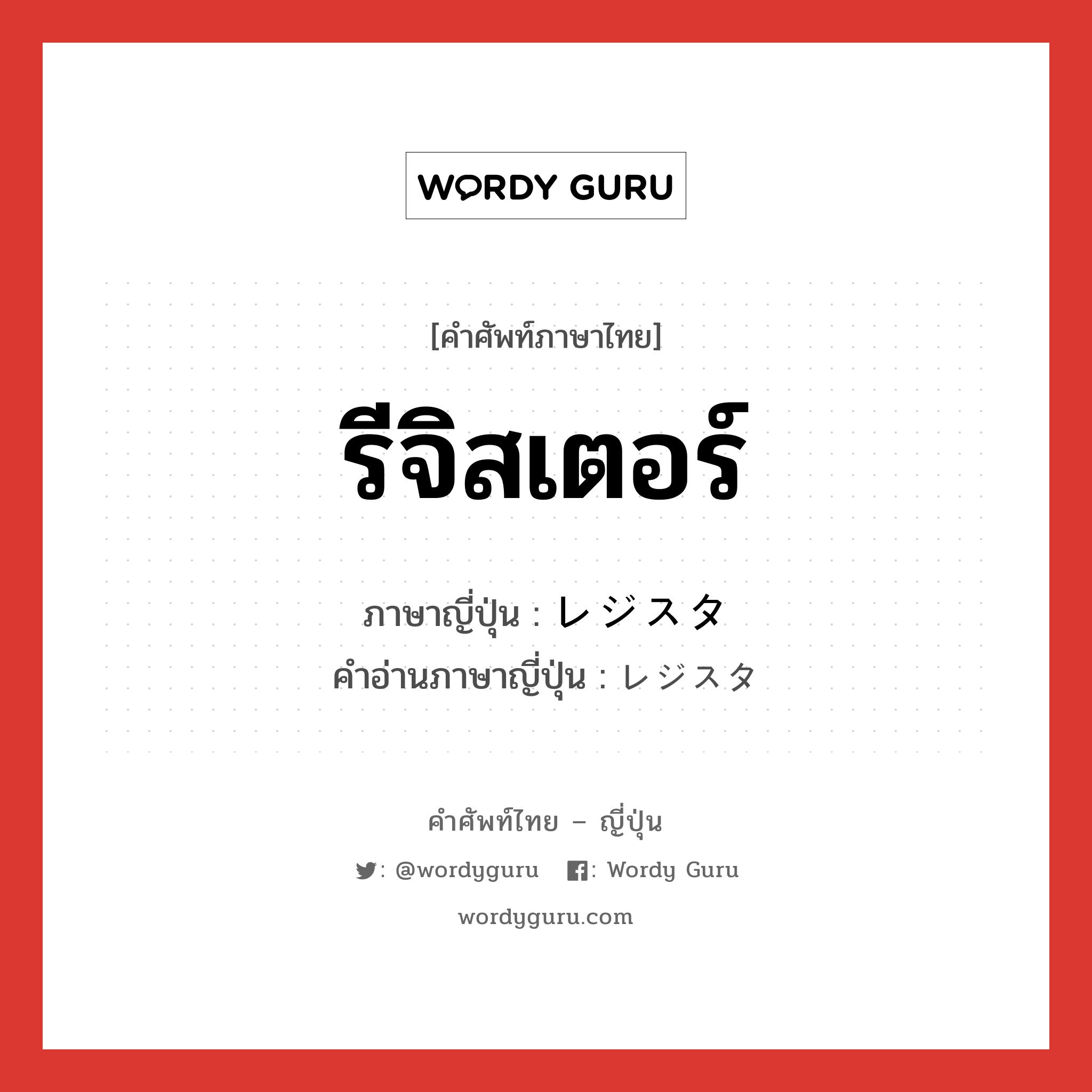 รีจิสเตอร์ ภาษาญี่ปุ่นคืออะไร, คำศัพท์ภาษาไทย - ญี่ปุ่น รีจิสเตอร์ ภาษาญี่ปุ่น レジスタ คำอ่านภาษาญี่ปุ่น レジスタ หมวด n หมวด n