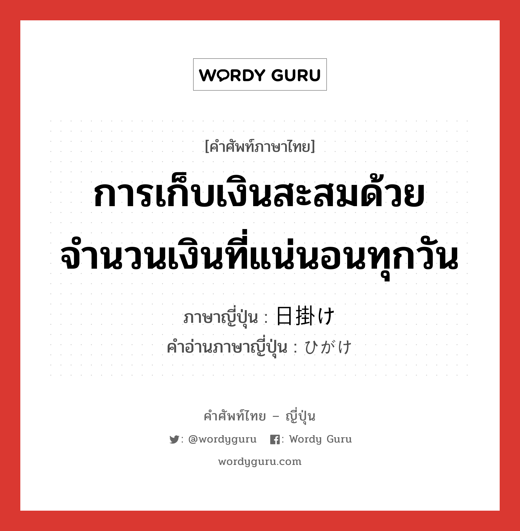 การเก็บเงินสะสมด้วยจำนวนเงินที่แน่นอนทุกวัน ภาษาญี่ปุ่นคืออะไร, คำศัพท์ภาษาไทย - ญี่ปุ่น การเก็บเงินสะสมด้วยจำนวนเงินที่แน่นอนทุกวัน ภาษาญี่ปุ่น 日掛け คำอ่านภาษาญี่ปุ่น ひがけ หมวด n หมวด n