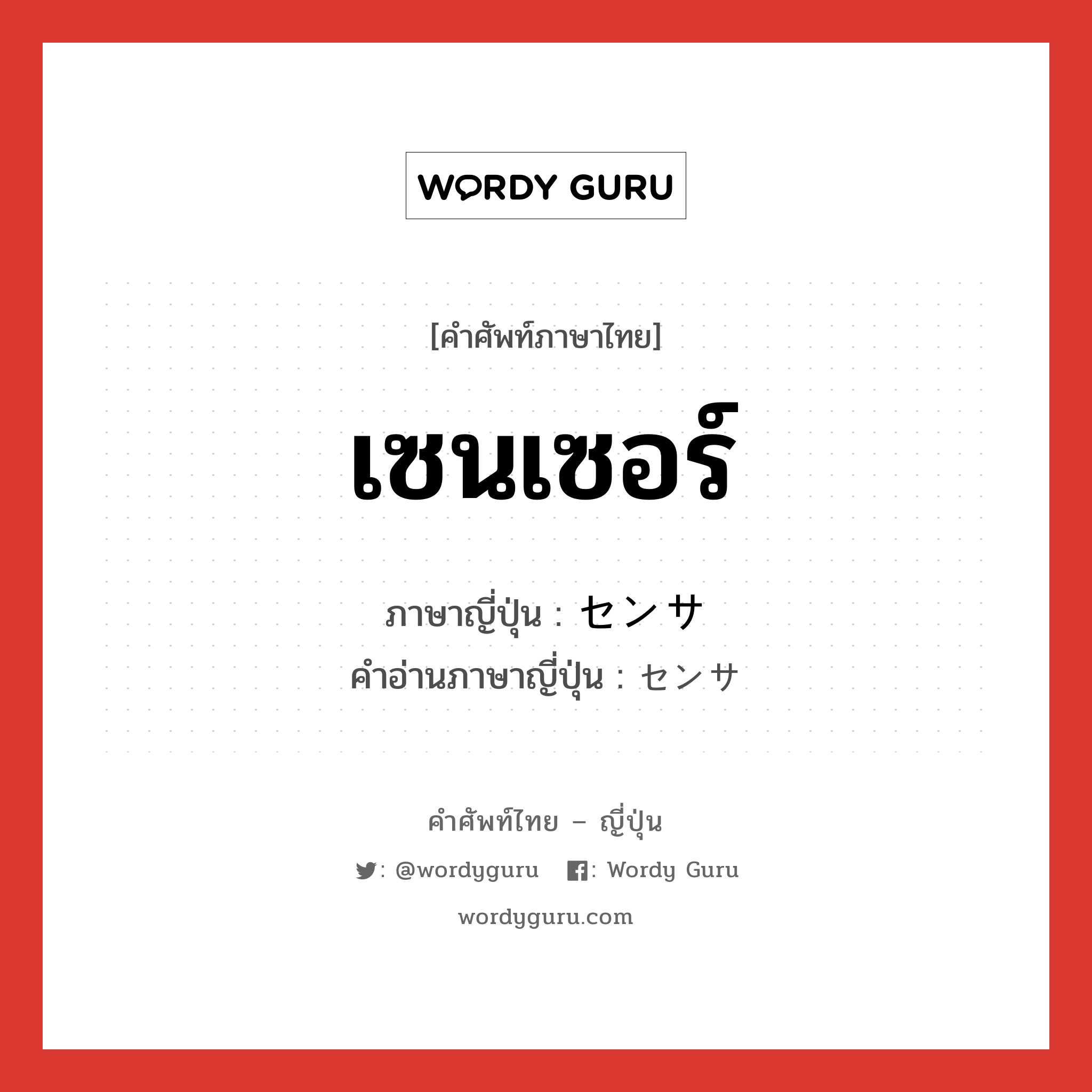 เซนเซอร์ ภาษาญี่ปุ่นคืออะไร, คำศัพท์ภาษาไทย - ญี่ปุ่น เซนเซอร์ ภาษาญี่ปุ่น センサ คำอ่านภาษาญี่ปุ่น センサ หมวด n หมวด n