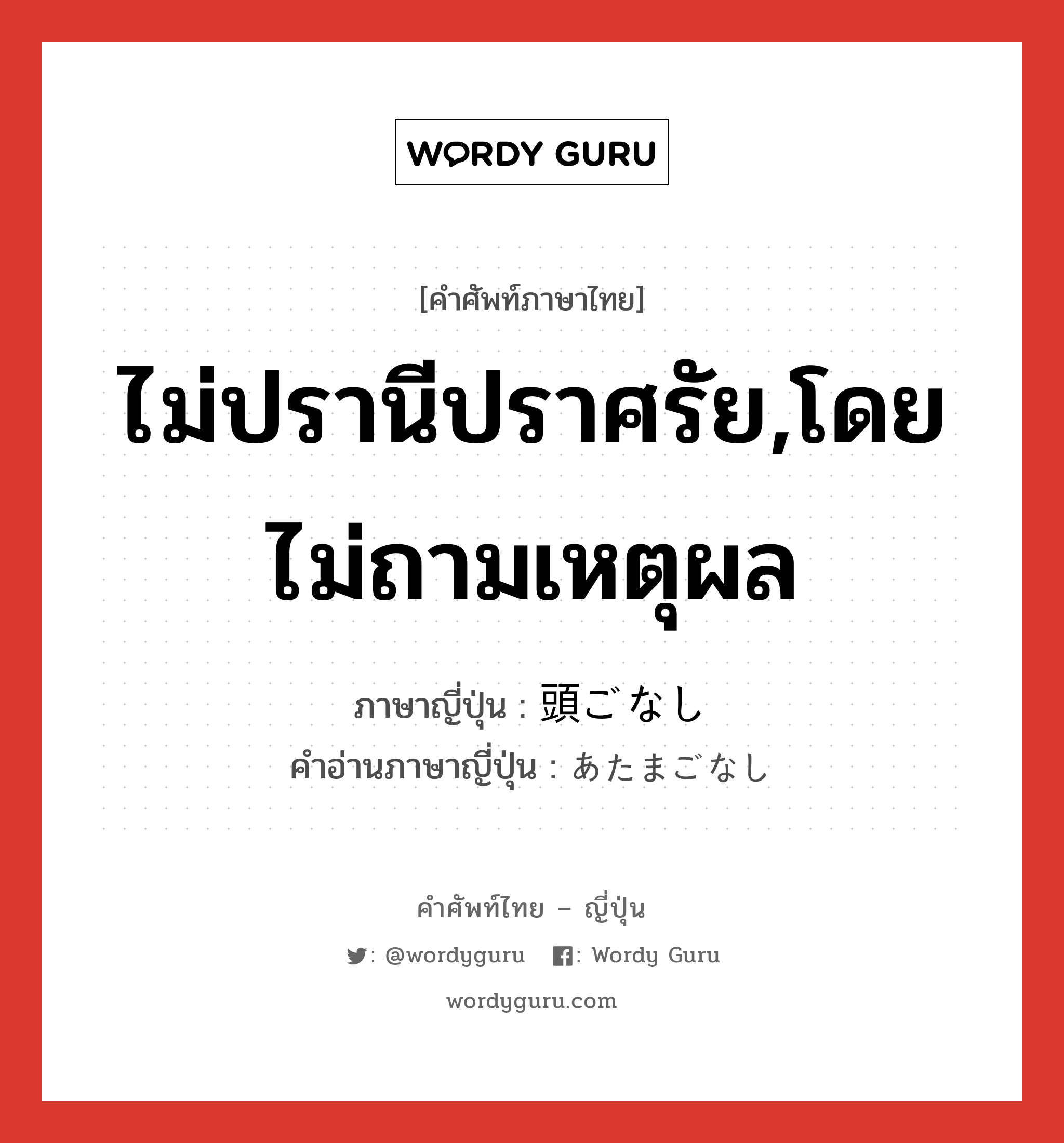 ไม่ปรานีปราศรัย,โดยไม่ถามเหตุผล ภาษาญี่ปุ่นคืออะไร, คำศัพท์ภาษาไทย - ญี่ปุ่น ไม่ปรานีปราศรัย,โดยไม่ถามเหตุผล ภาษาญี่ปุ่น 頭ごなし คำอ่านภาษาญี่ปุ่น あたまごなし หมวด adv หมวด adv