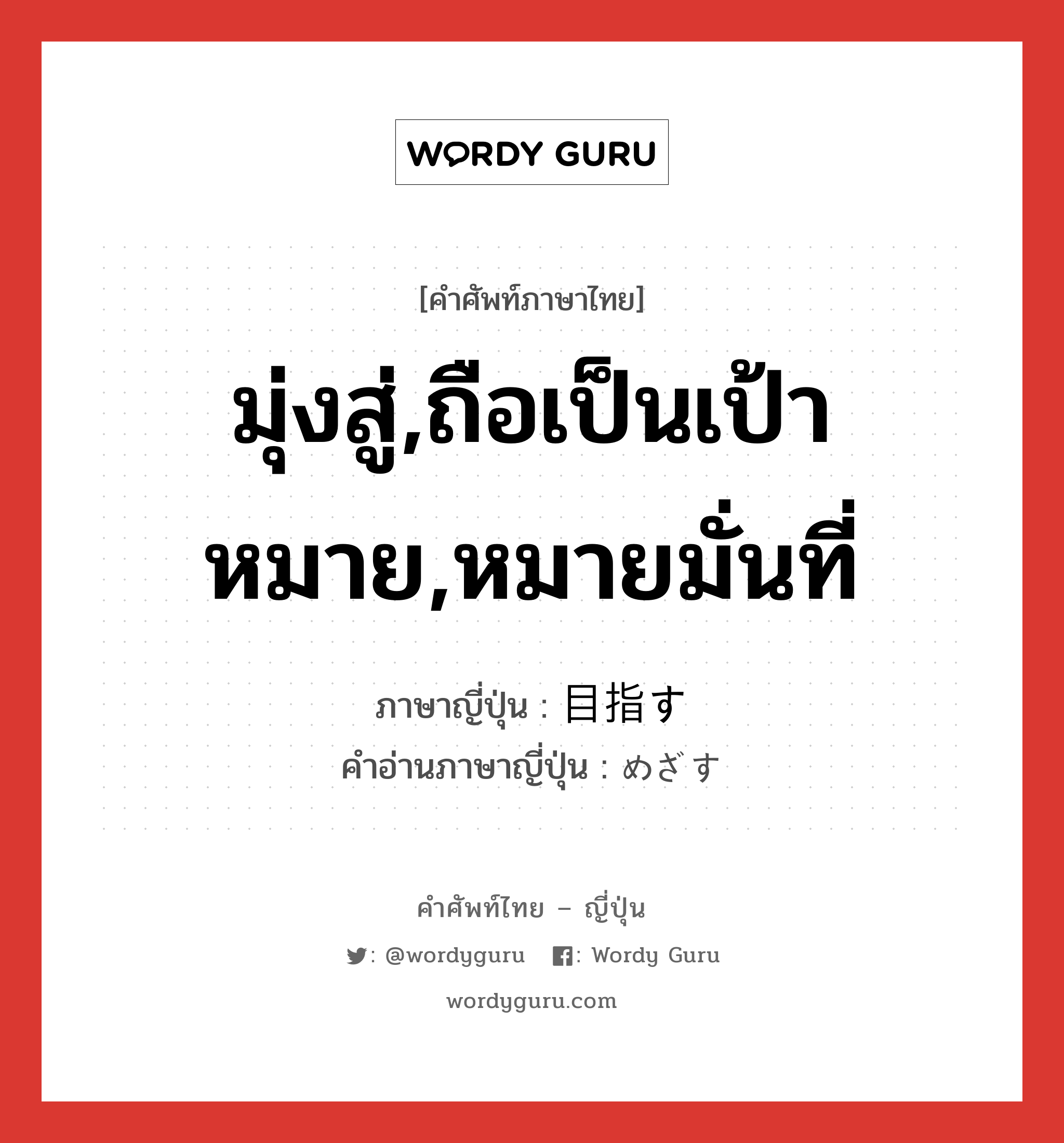 มุ่งสู่,ถือเป็นเป้าหมาย,หมายมั่นที่ ภาษาญี่ปุ่นคืออะไร, คำศัพท์ภาษาไทย - ญี่ปุ่น มุ่งสู่,ถือเป็นเป้าหมาย,หมายมั่นที่ ภาษาญี่ปุ่น 目指す คำอ่านภาษาญี่ปุ่น めざす หมวด v5s หมวด v5s