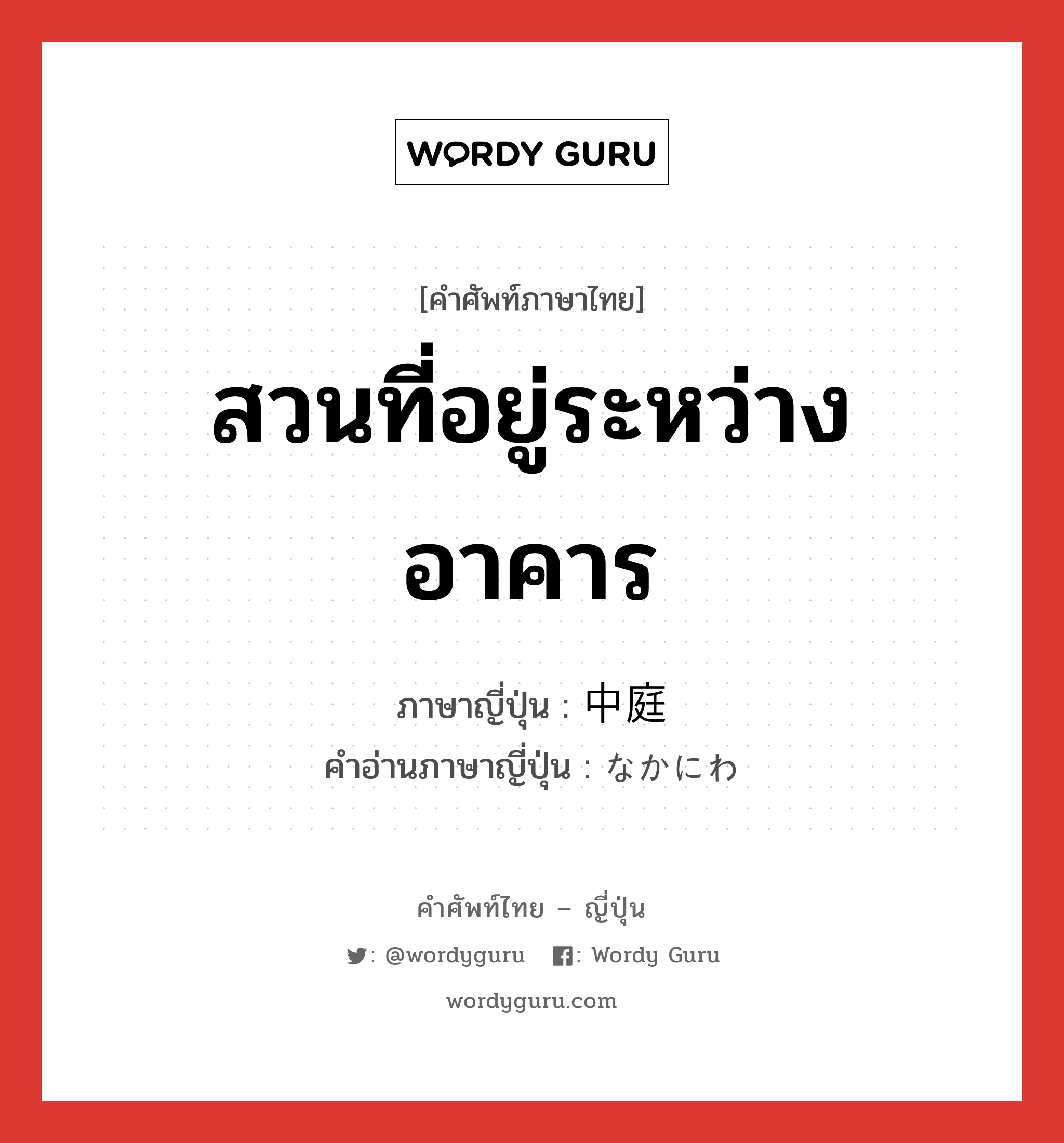 สวนที่อยู่ระหว่างอาคาร ภาษาญี่ปุ่นคืออะไร, คำศัพท์ภาษาไทย - ญี่ปุ่น สวนที่อยู่ระหว่างอาคาร ภาษาญี่ปุ่น 中庭 คำอ่านภาษาญี่ปุ่น なかにわ หมวด n หมวด n