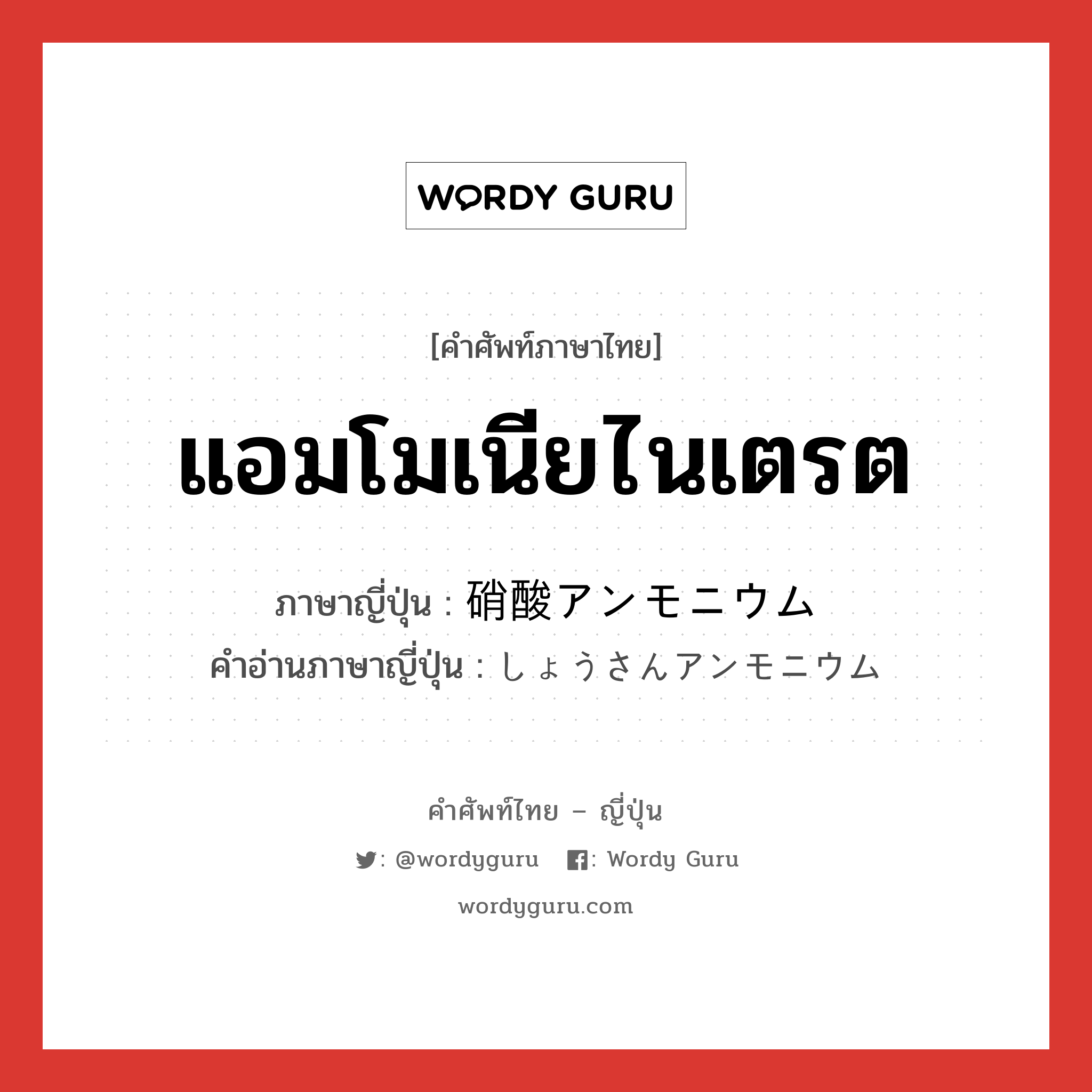 แอมโมเนียไนเตรต ภาษาญี่ปุ่นคืออะไร, คำศัพท์ภาษาไทย - ญี่ปุ่น แอมโมเนียไนเตรต ภาษาญี่ปุ่น 硝酸アンモニウム คำอ่านภาษาญี่ปุ่น しょうさんアンモニウム หมวด n หมวด n