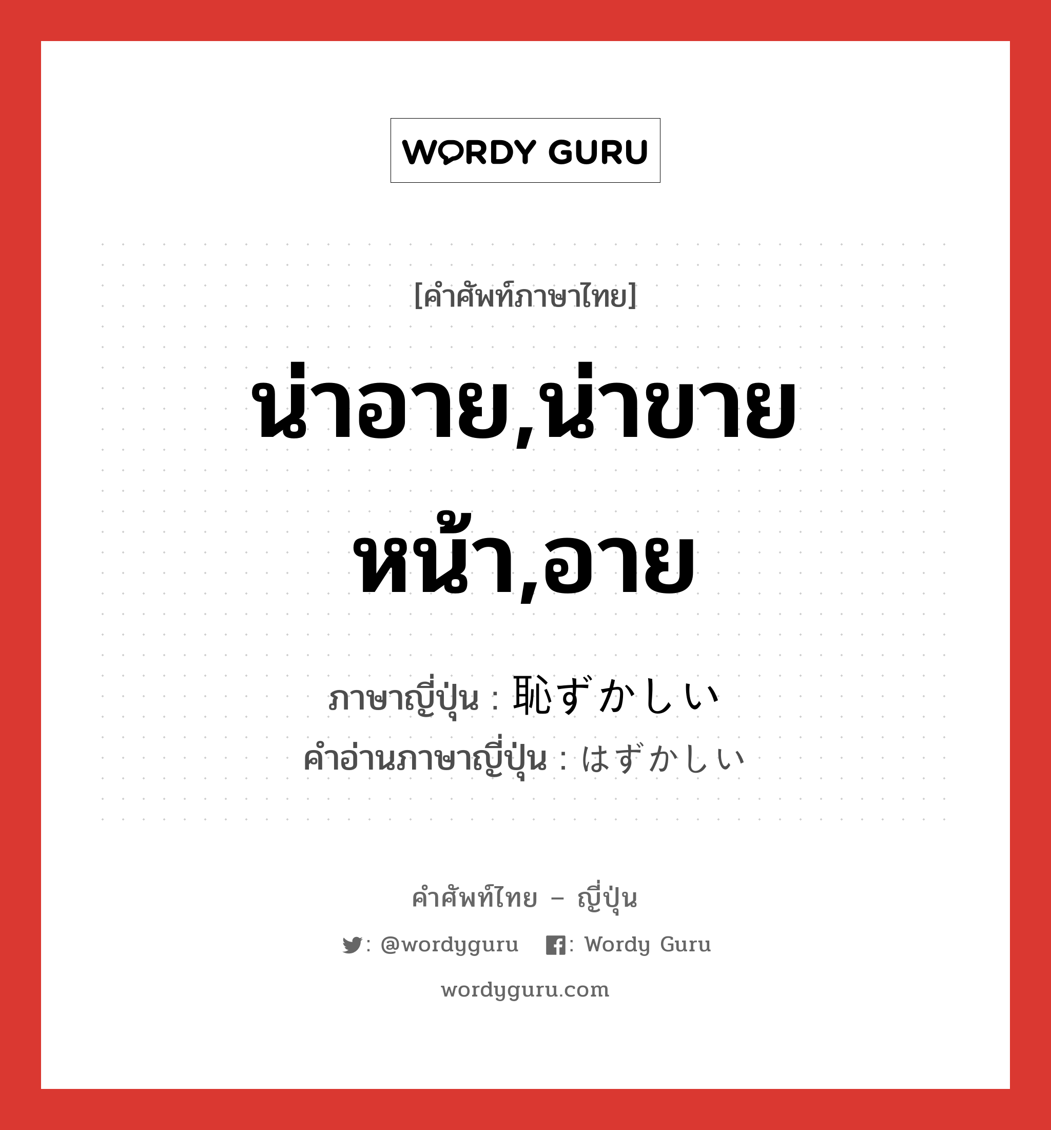 น่าอาย,น่าขายหน้า,อาย ภาษาญี่ปุ่นคืออะไร, คำศัพท์ภาษาไทย - ญี่ปุ่น น่าอาย,น่าขายหน้า,อาย ภาษาญี่ปุ่น 恥ずかしい คำอ่านภาษาญี่ปุ่น はずかしい หมวด adj-i หมวด adj-i