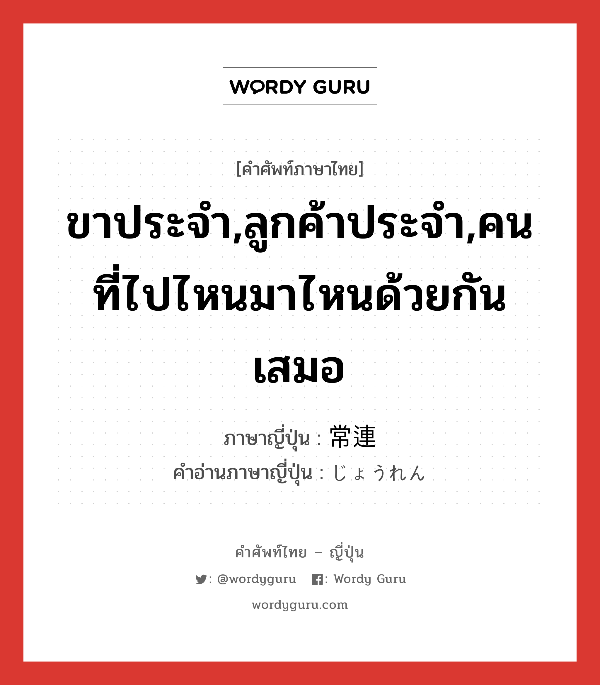 ขาประจำ,ลูกค้าประจำ,คนที่ไปไหนมาไหนด้วยกันเสมอ ภาษาญี่ปุ่นคืออะไร, คำศัพท์ภาษาไทย - ญี่ปุ่น ขาประจำ,ลูกค้าประจำ,คนที่ไปไหนมาไหนด้วยกันเสมอ ภาษาญี่ปุ่น 常連 คำอ่านภาษาญี่ปุ่น じょうれん หมวด n หมวด n