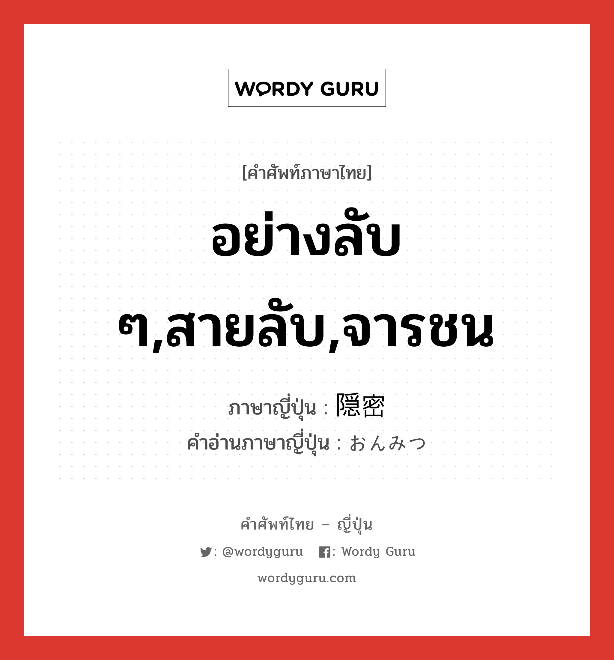 อย่างลับ ๆ,สายลับ,จารชน ภาษาญี่ปุ่นคืออะไร, คำศัพท์ภาษาไทย - ญี่ปุ่น อย่างลับ ๆ,สายลับ,จารชน ภาษาญี่ปุ่น 隠密 คำอ่านภาษาญี่ปุ่น おんみつ หมวด adj-na หมวด adj-na