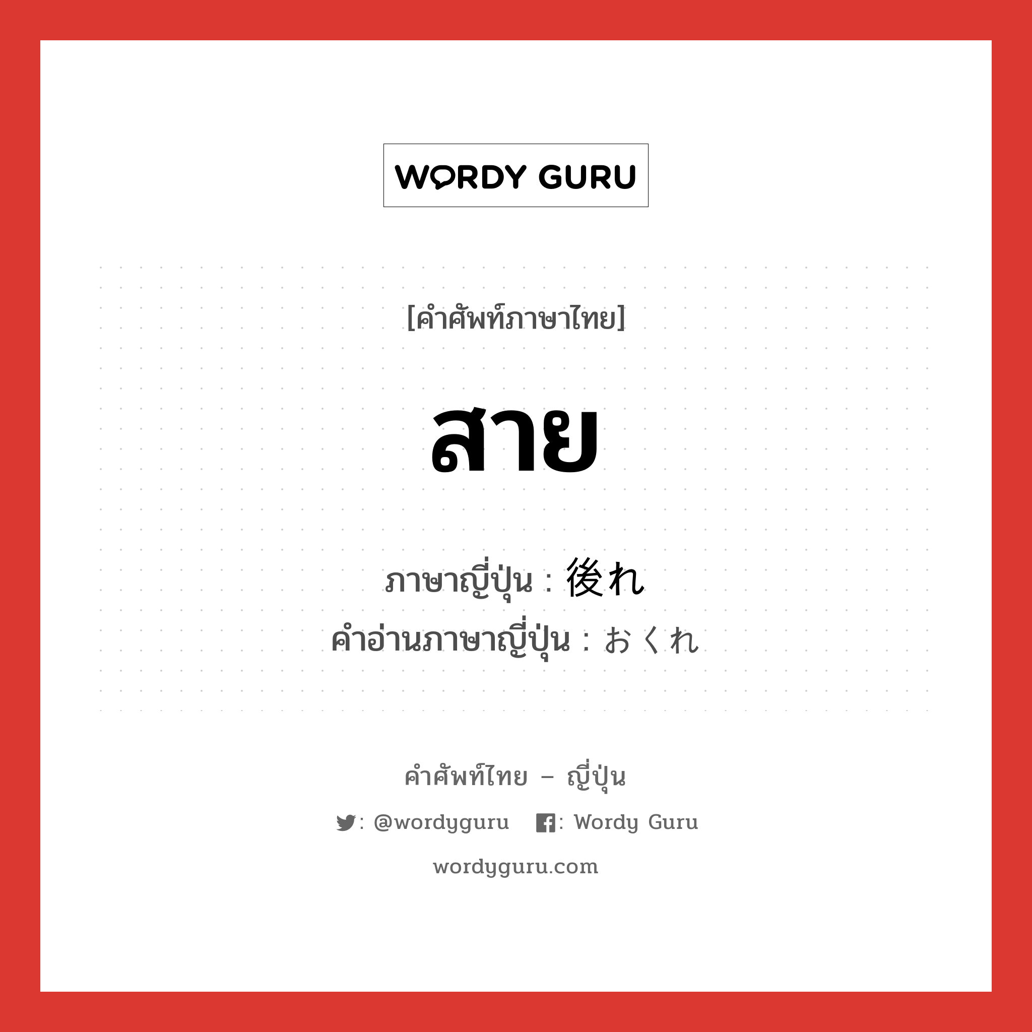 สาย ภาษาญี่ปุ่นคืออะไร, คำศัพท์ภาษาไทย - ญี่ปุ่น สาย ภาษาญี่ปุ่น 後れ คำอ่านภาษาญี่ปุ่น おくれ หมวด n หมวด n