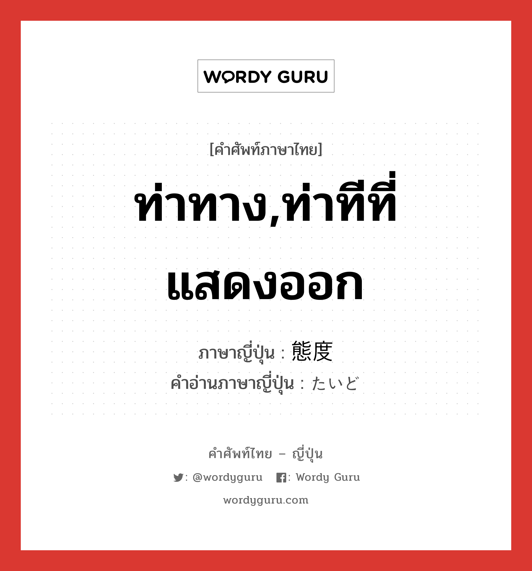 ท่าทาง,ท่าทีที่แสดงออก ภาษาญี่ปุ่นคืออะไร, คำศัพท์ภาษาไทย - ญี่ปุ่น ท่าทาง,ท่าทีที่แสดงออก ภาษาญี่ปุ่น 態度 คำอ่านภาษาญี่ปุ่น たいど หมวด n หมวด n