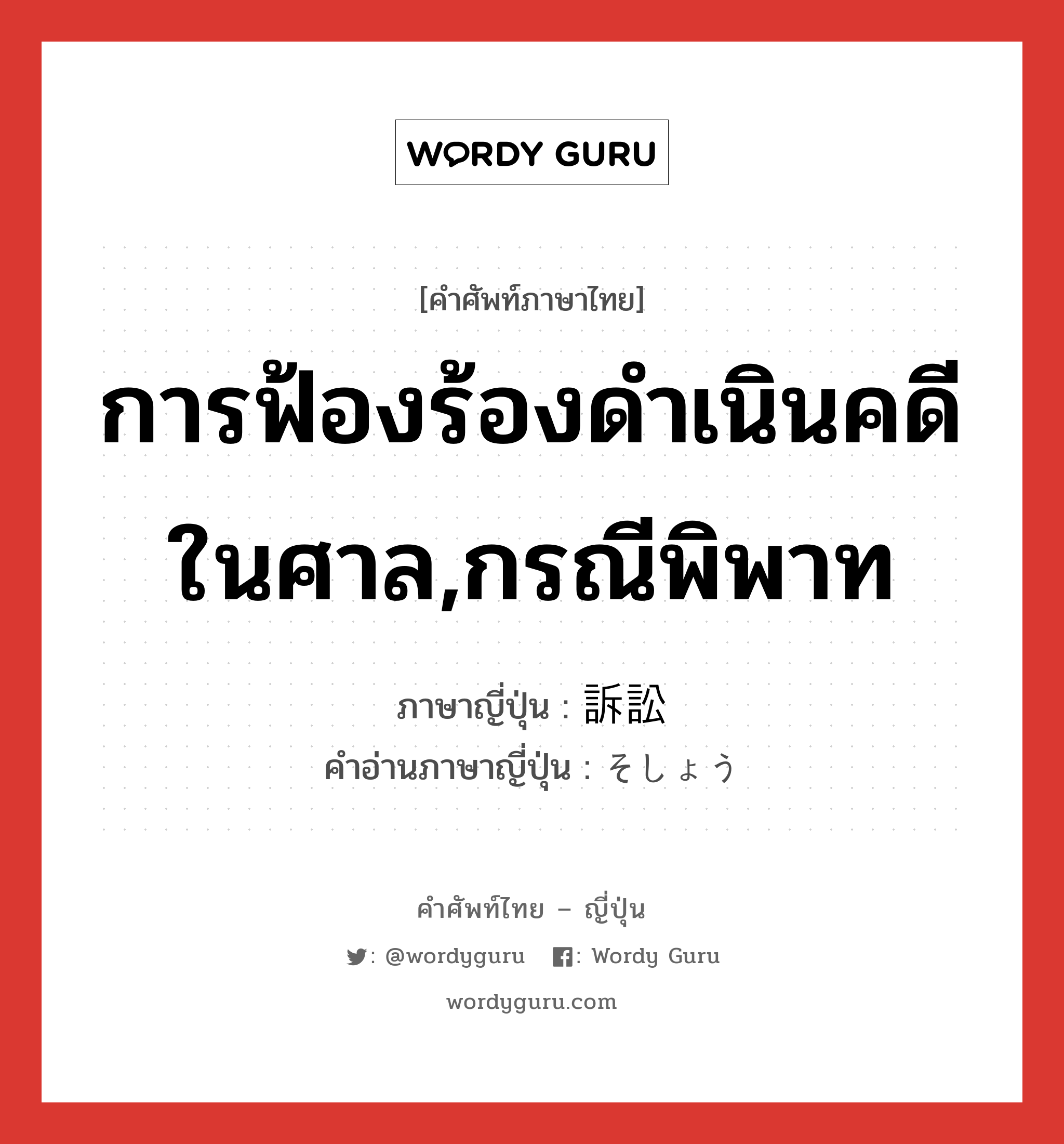 การฟ้องร้องดำเนินคดีในศาล,กรณีพิพาท ภาษาญี่ปุ่นคืออะไร, คำศัพท์ภาษาไทย - ญี่ปุ่น การฟ้องร้องดำเนินคดีในศาล,กรณีพิพาท ภาษาญี่ปุ่น 訴訟 คำอ่านภาษาญี่ปุ่น そしょう หมวด n หมวด n