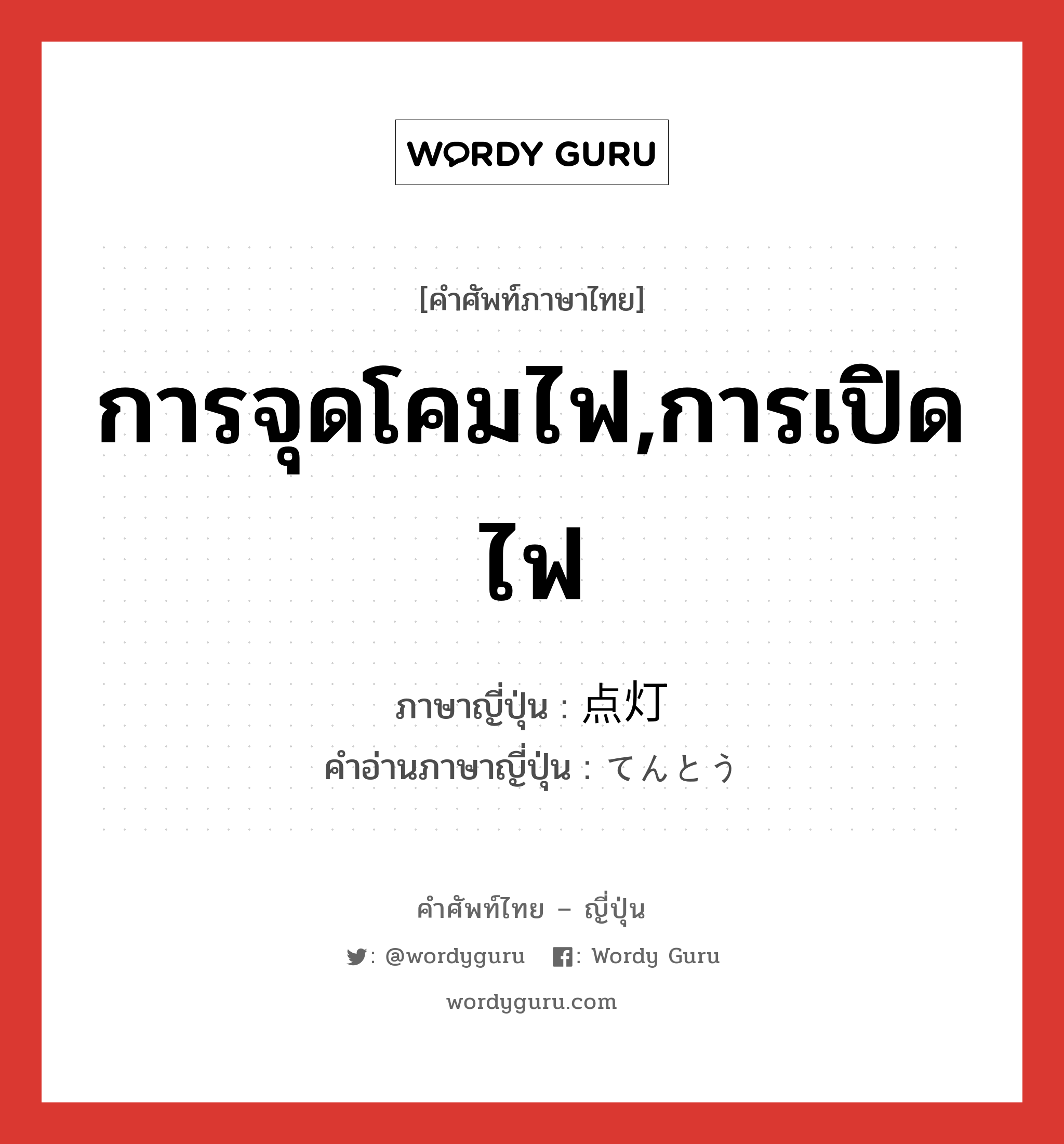 การจุดโคมไฟ,การเปิดไฟ ภาษาญี่ปุ่นคืออะไร, คำศัพท์ภาษาไทย - ญี่ปุ่น การจุดโคมไฟ,การเปิดไฟ ภาษาญี่ปุ่น 点灯 คำอ่านภาษาญี่ปุ่น てんとう หมวด n หมวด n