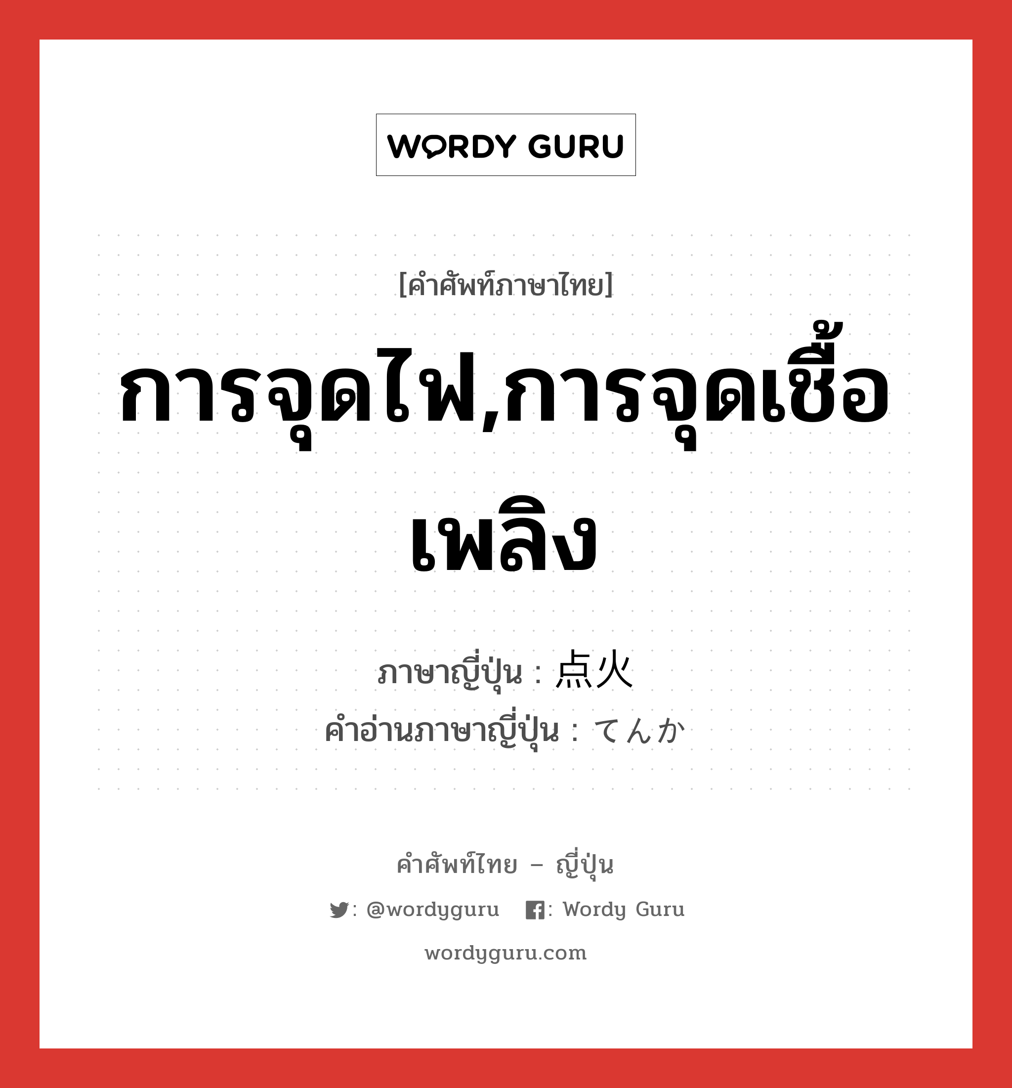 การจุดไฟ,การจุดเชื้อเพลิง ภาษาญี่ปุ่นคืออะไร, คำศัพท์ภาษาไทย - ญี่ปุ่น การจุดไฟ,การจุดเชื้อเพลิง ภาษาญี่ปุ่น 点火 คำอ่านภาษาญี่ปุ่น てんか หมวด n หมวด n