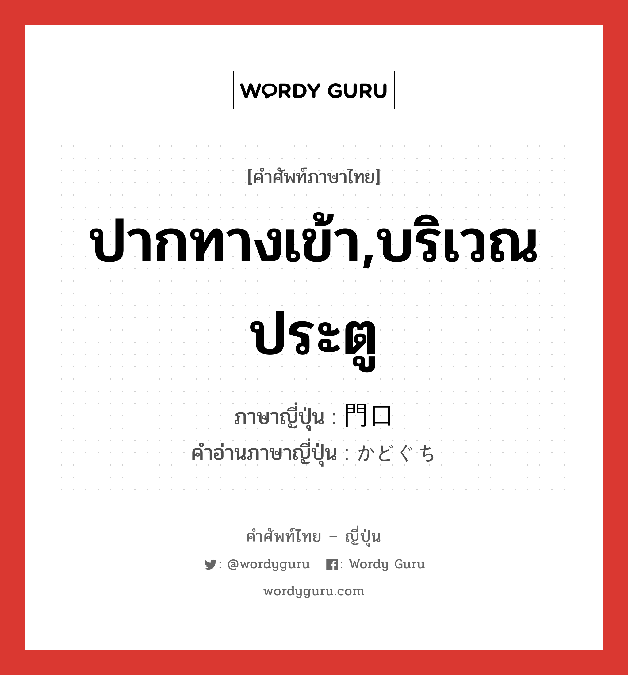 ปากทางเข้า,บริเวณประตู ภาษาญี่ปุ่นคืออะไร, คำศัพท์ภาษาไทย - ญี่ปุ่น ปากทางเข้า,บริเวณประตู ภาษาญี่ปุ่น 門口 คำอ่านภาษาญี่ปุ่น かどぐち หมวด n หมวด n