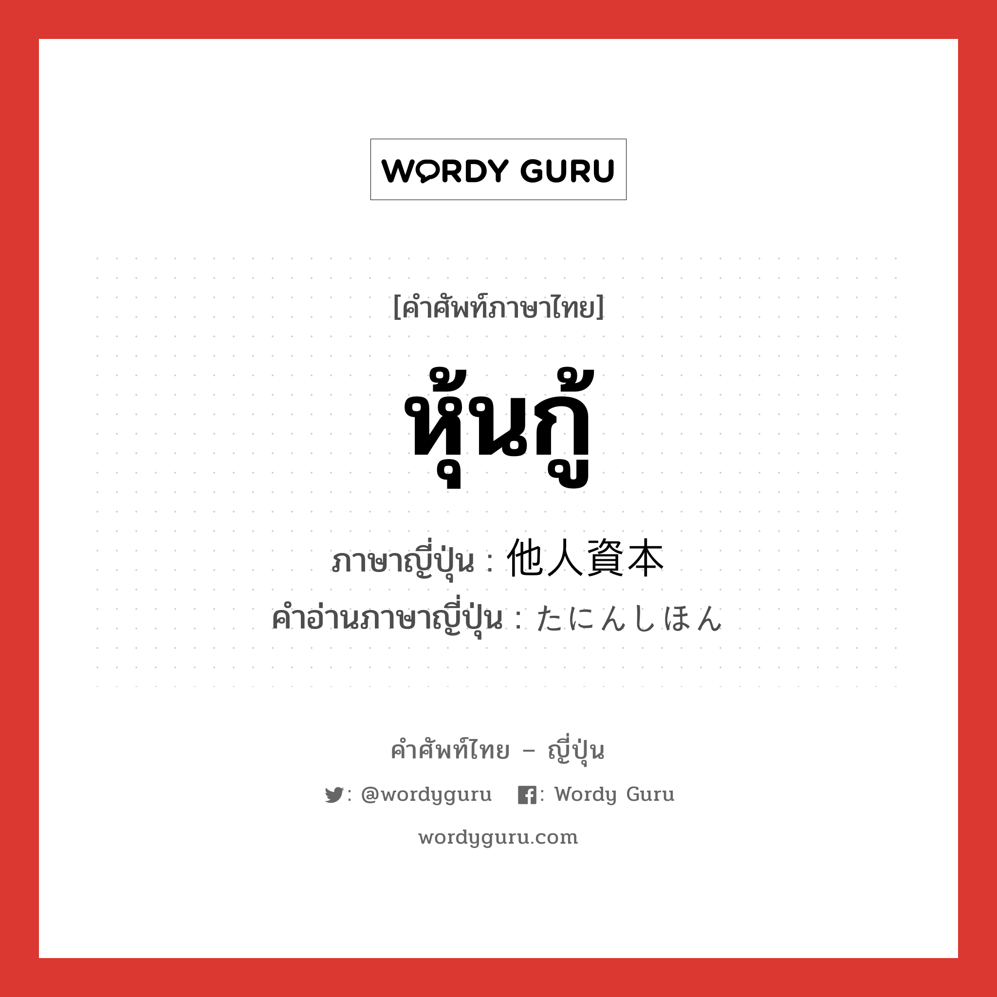 หุ้นกู้ ภาษาญี่ปุ่นคืออะไร, คำศัพท์ภาษาไทย - ญี่ปุ่น หุ้นกู้ ภาษาญี่ปุ่น 他人資本 คำอ่านภาษาญี่ปุ่น たにんしほん หมวด n หมวด n