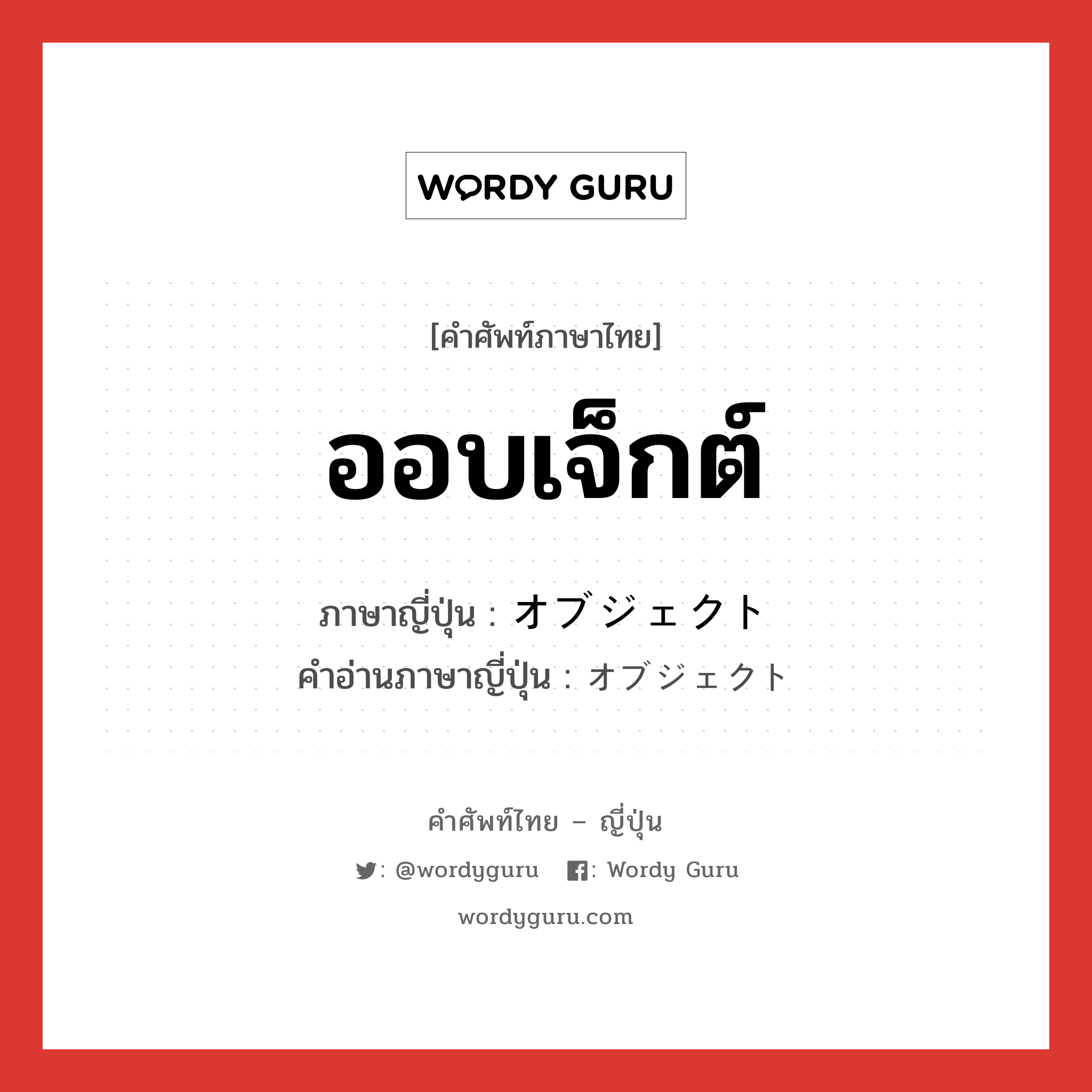 ออบเจ็กต์ ภาษาญี่ปุ่นคืออะไร, คำศัพท์ภาษาไทย - ญี่ปุ่น ออบเจ็กต์ ภาษาญี่ปุ่น オブジェクト คำอ่านภาษาญี่ปุ่น オブジェクト หมวด n หมวด n