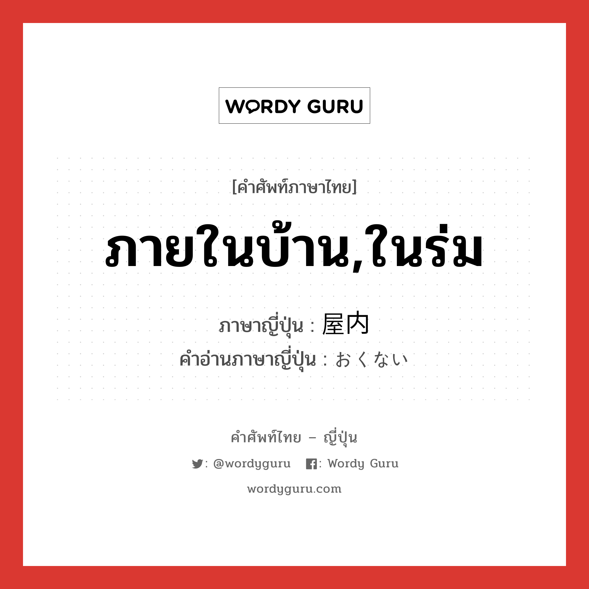 ภายในบ้าน,ในร่ม ภาษาญี่ปุ่นคืออะไร, คำศัพท์ภาษาไทย - ญี่ปุ่น ภายในบ้าน,ในร่ม ภาษาญี่ปุ่น 屋内 คำอ่านภาษาญี่ปุ่น おくない หมวด n หมวด n