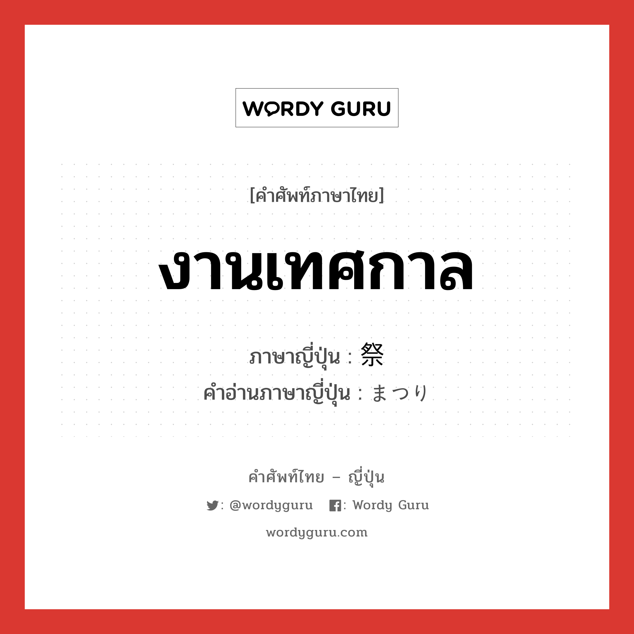 งานเทศกาล ภาษาญี่ปุ่นคืออะไร, คำศัพท์ภาษาไทย - ญี่ปุ่น งานเทศกาล ภาษาญี่ปุ่น 祭 คำอ่านภาษาญี่ปุ่น まつり หมวด n หมวด n