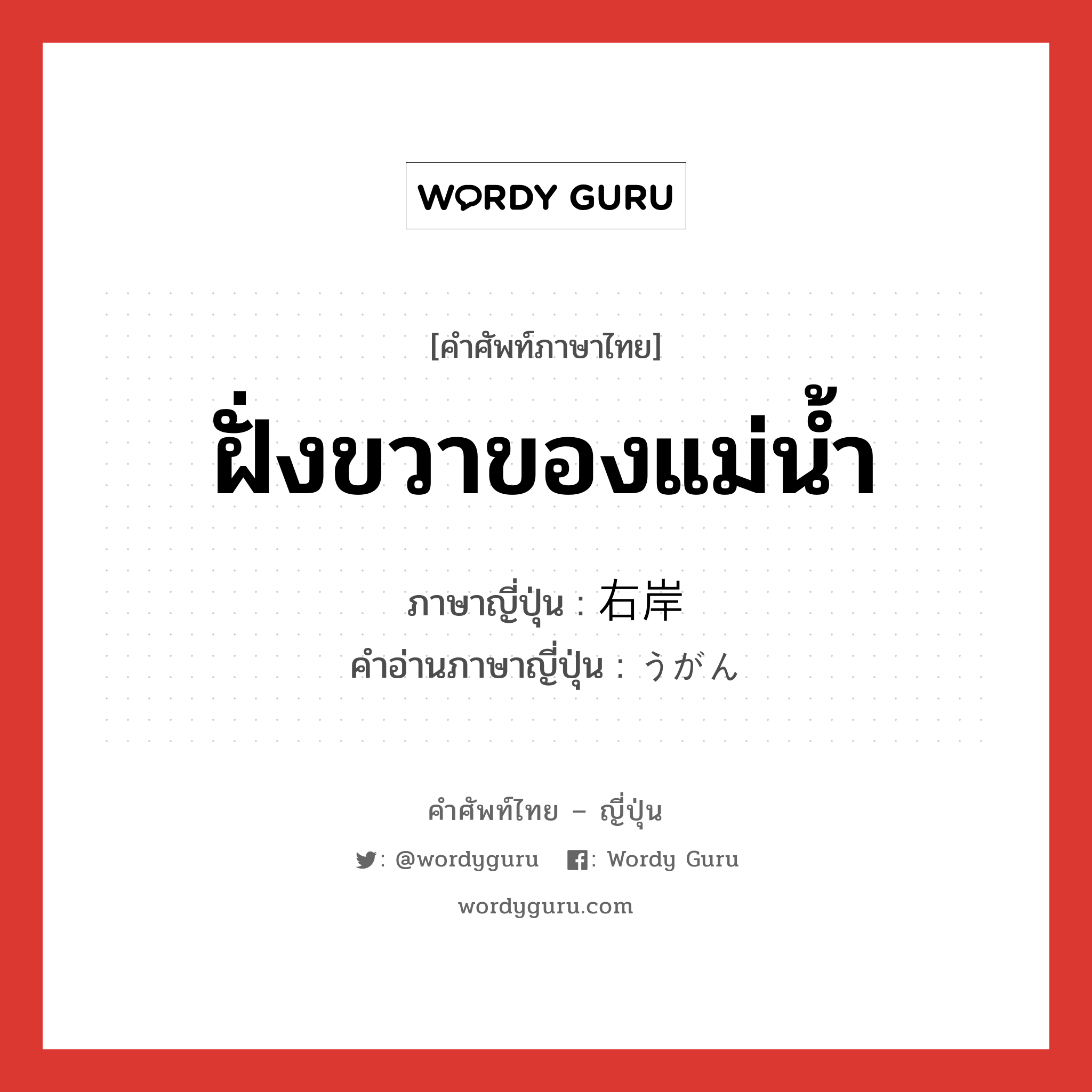 ฝั่งขวาของแม่น้ำ ภาษาญี่ปุ่นคืออะไร, คำศัพท์ภาษาไทย - ญี่ปุ่น ฝั่งขวาของแม่น้ำ ภาษาญี่ปุ่น 右岸 คำอ่านภาษาญี่ปุ่น うがん หมวด n หมวด n