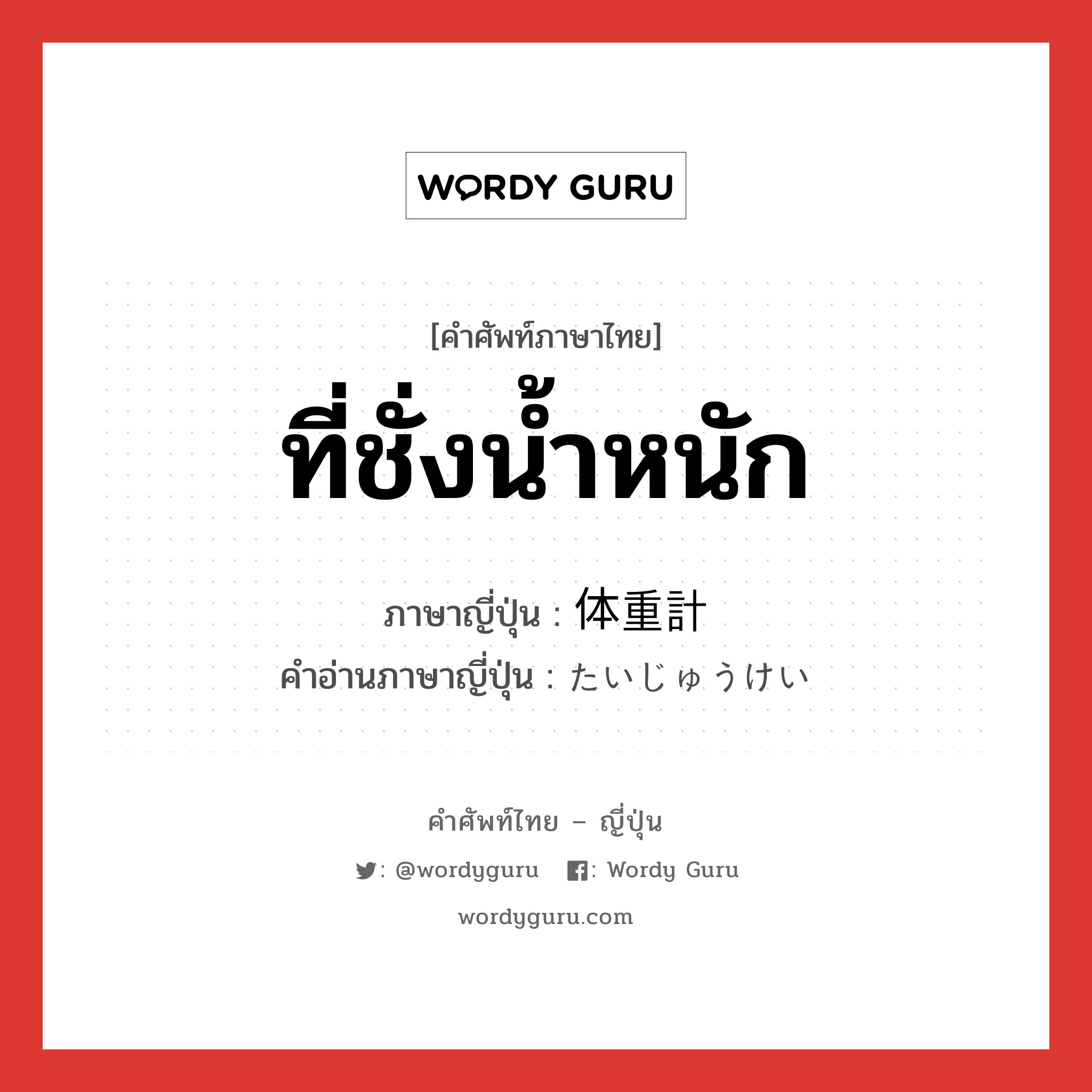 ที่ชั่งน้ำหนัก ภาษาญี่ปุ่นคืออะไร, คำศัพท์ภาษาไทย - ญี่ปุ่น ที่ชั่งน้ำหนัก ภาษาญี่ปุ่น 体重計 คำอ่านภาษาญี่ปุ่น たいじゅうけい หมวด n หมวด n