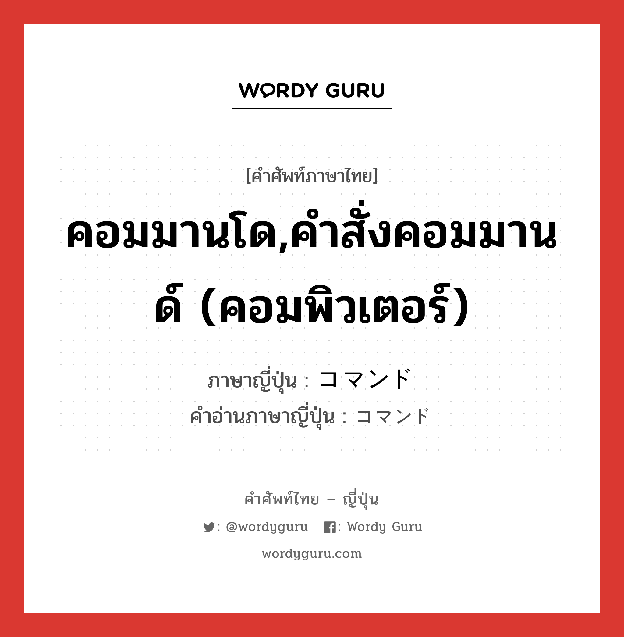 คอมมานโด,คำสั่งคอมมานด์ (คอมพิวเตอร์) ภาษาญี่ปุ่นคืออะไร, คำศัพท์ภาษาไทย - ญี่ปุ่น คอมมานโด,คำสั่งคอมมานด์ (คอมพิวเตอร์) ภาษาญี่ปุ่น コマンド คำอ่านภาษาญี่ปุ่น コマンド หมวด n หมวด n