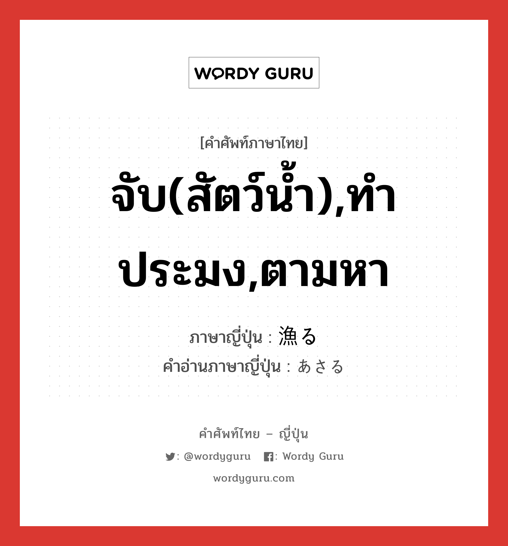 จับ(สัตว์น้ำ),ทำประมง,ตามหา ภาษาญี่ปุ่นคืออะไร, คำศัพท์ภาษาไทย - ญี่ปุ่น จับ(สัตว์น้ำ),ทำประมง,ตามหา ภาษาญี่ปุ่น 漁る คำอ่านภาษาญี่ปุ่น あさる หมวด v5r หมวด v5r