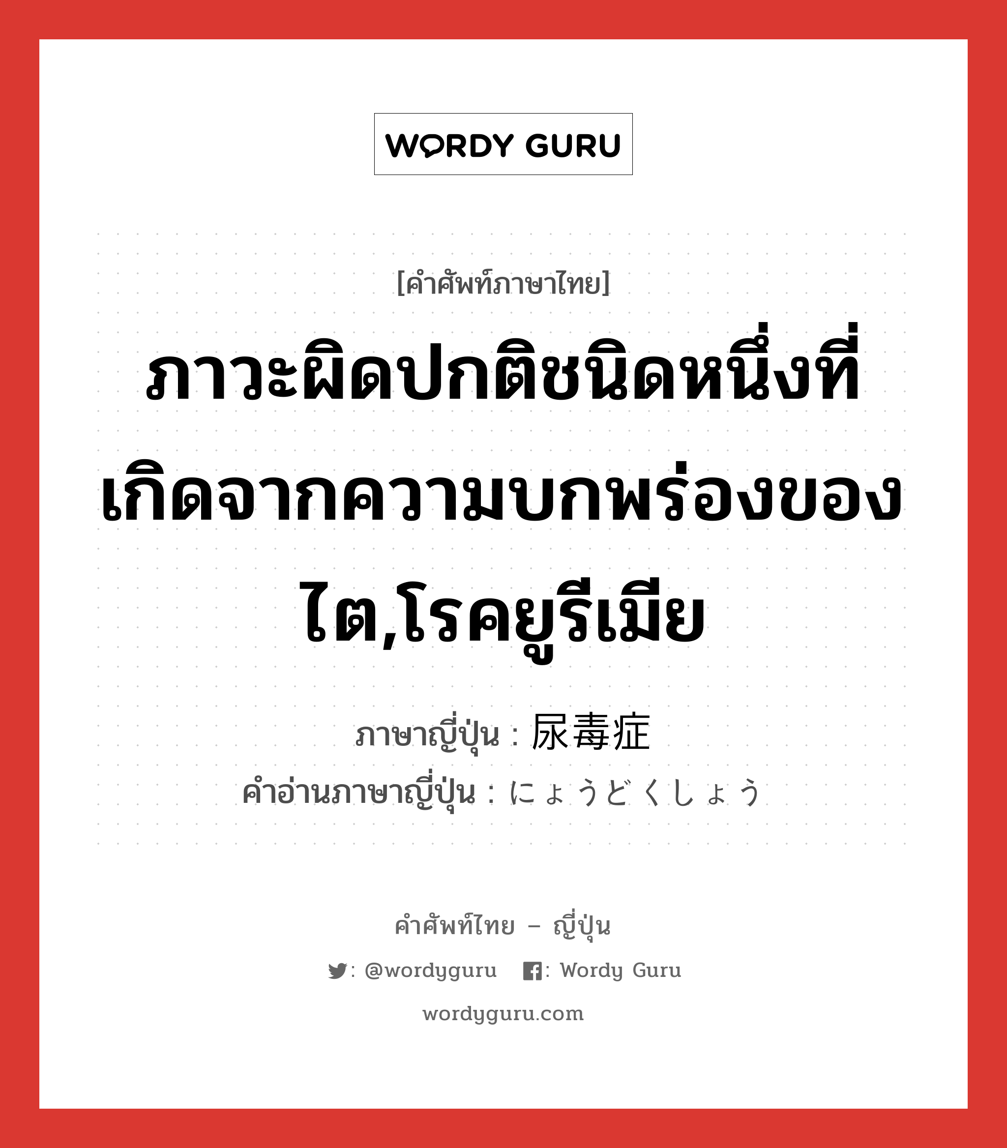 ภาวะผิดปกติชนิดหนึ่งที่เกิดจากความบกพร่องของไต,โรคยูรีเมีย ภาษาญี่ปุ่นคืออะไร, คำศัพท์ภาษาไทย - ญี่ปุ่น ภาวะผิดปกติชนิดหนึ่งที่เกิดจากความบกพร่องของไต,โรคยูรีเมีย ภาษาญี่ปุ่น 尿毒症 คำอ่านภาษาญี่ปุ่น にょうどくしょう หมวด n หมวด n