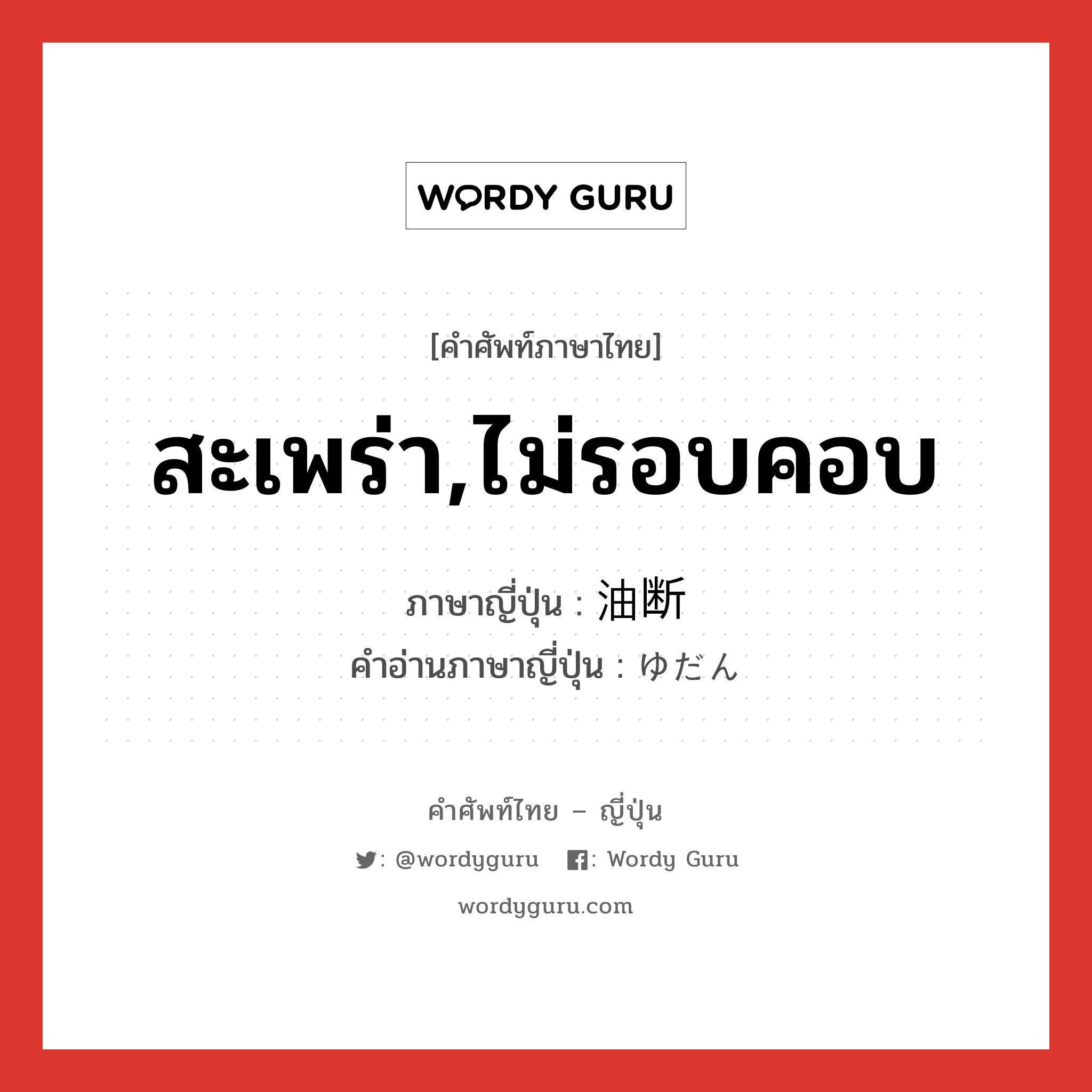 สะเพร่า,ไม่รอบคอบ ภาษาญี่ปุ่นคืออะไร, คำศัพท์ภาษาไทย - ญี่ปุ่น สะเพร่า,ไม่รอบคอบ ภาษาญี่ปุ่น 油断 คำอ่านภาษาญี่ปุ่น ゆだん หมวด n หมวด n