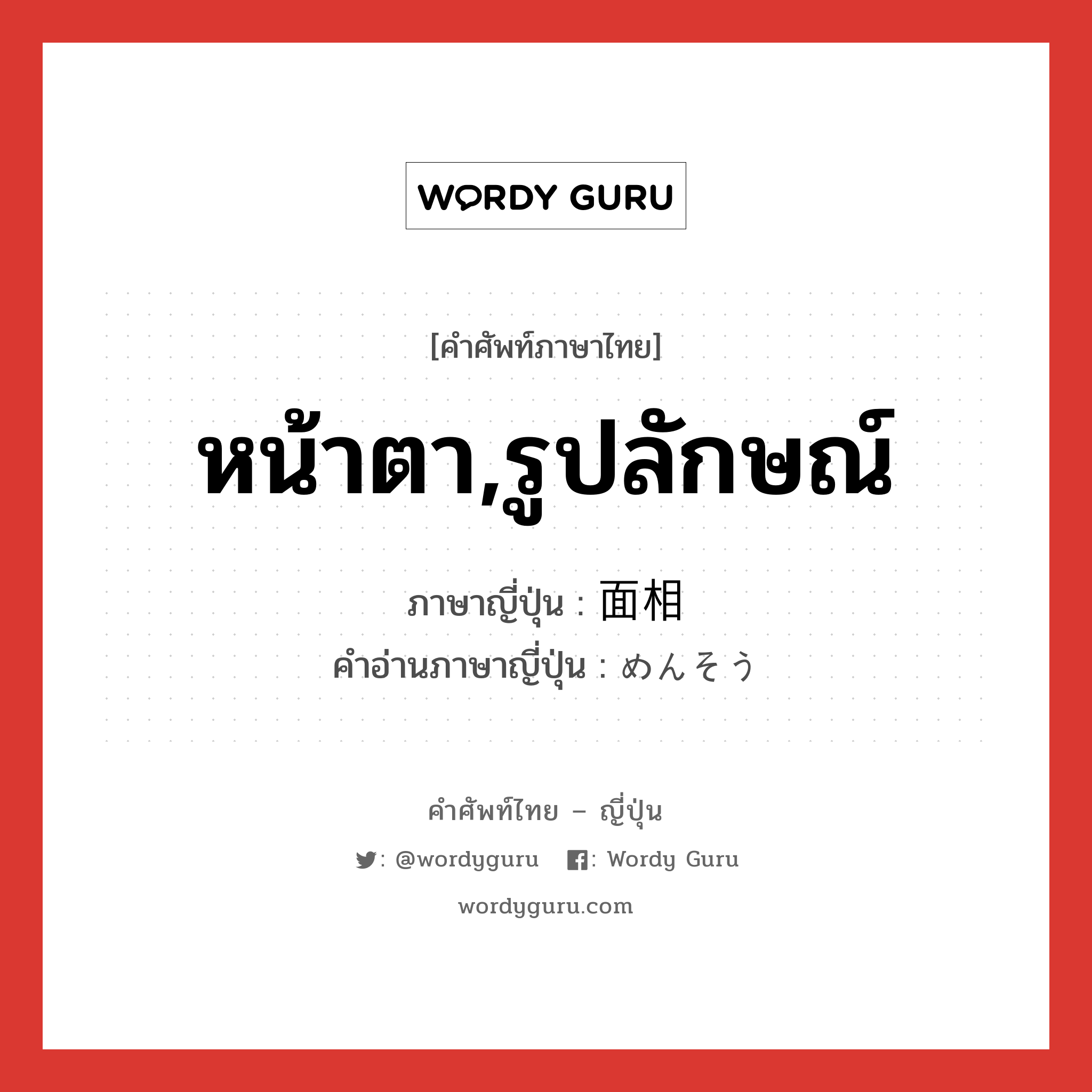 หน้าตา,รูปลักษณ์ ภาษาญี่ปุ่นคืออะไร, คำศัพท์ภาษาไทย - ญี่ปุ่น หน้าตา,รูปลักษณ์ ภาษาญี่ปุ่น 面相 คำอ่านภาษาญี่ปุ่น めんそう หมวด n หมวด n