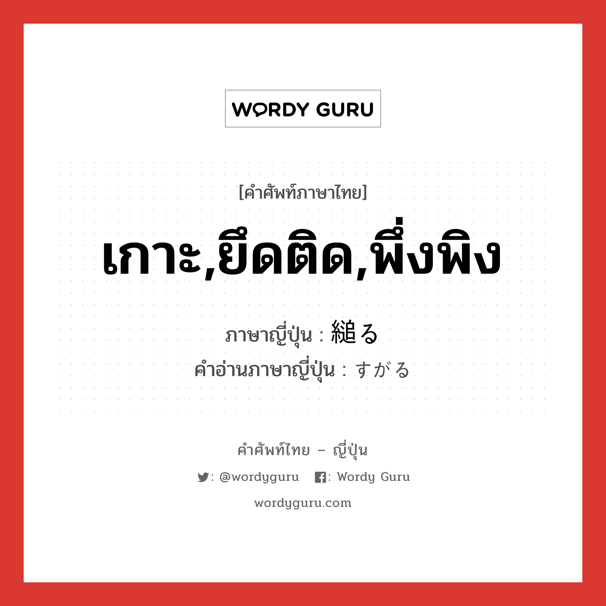 เกาะ,ยึดติด,พึ่งพิง ภาษาญี่ปุ่นคืออะไร, คำศัพท์ภาษาไทย - ญี่ปุ่น เกาะ,ยึดติด,พึ่งพิง ภาษาญี่ปุ่น 縋る คำอ่านภาษาญี่ปุ่น すがる หมวด v5r หมวด v5r