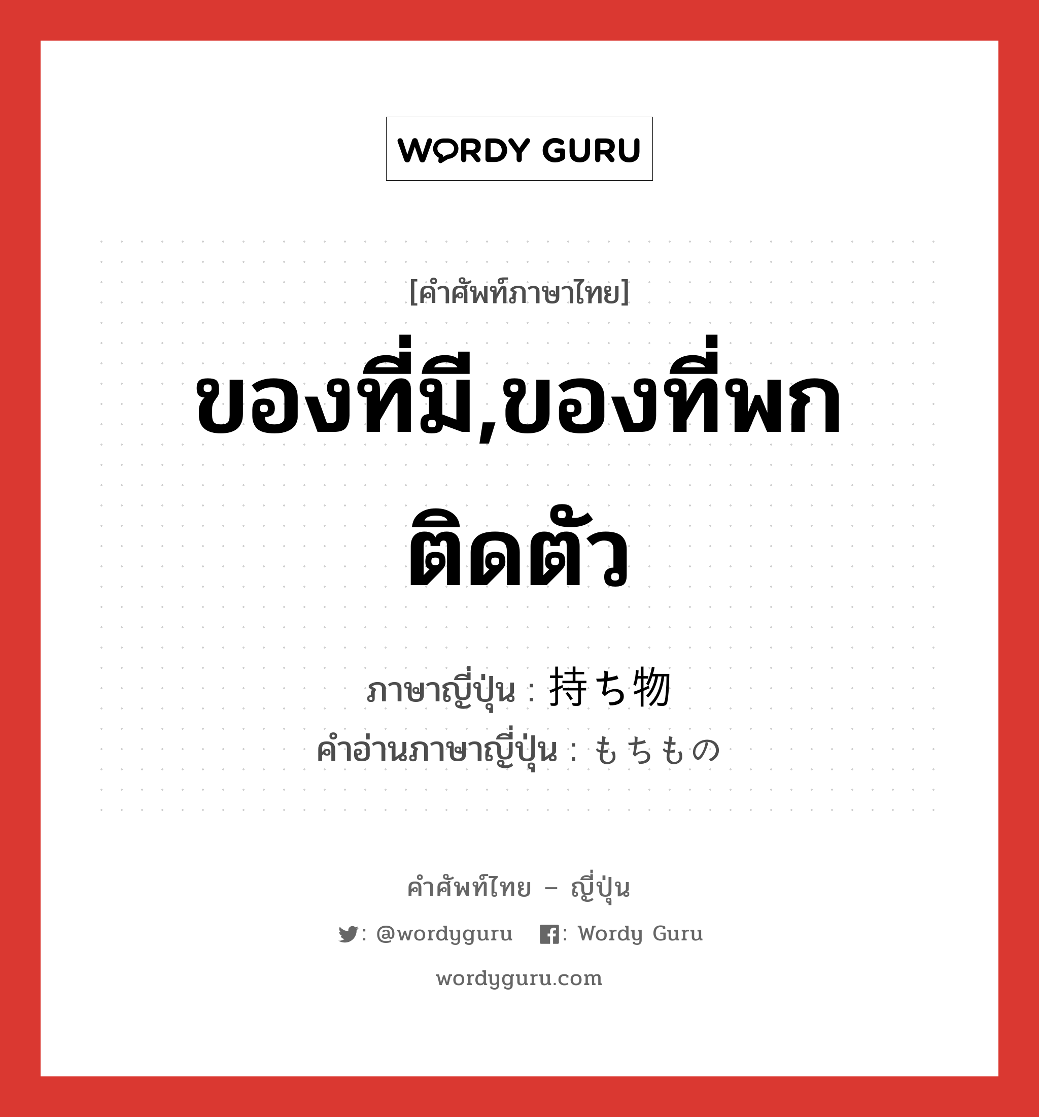 ของที่มี,ของที่พกติดตัว ภาษาญี่ปุ่นคืออะไร, คำศัพท์ภาษาไทย - ญี่ปุ่น ของที่มี,ของที่พกติดตัว ภาษาญี่ปุ่น 持ち物 คำอ่านภาษาญี่ปุ่น もちもの หมวด n หมวด n