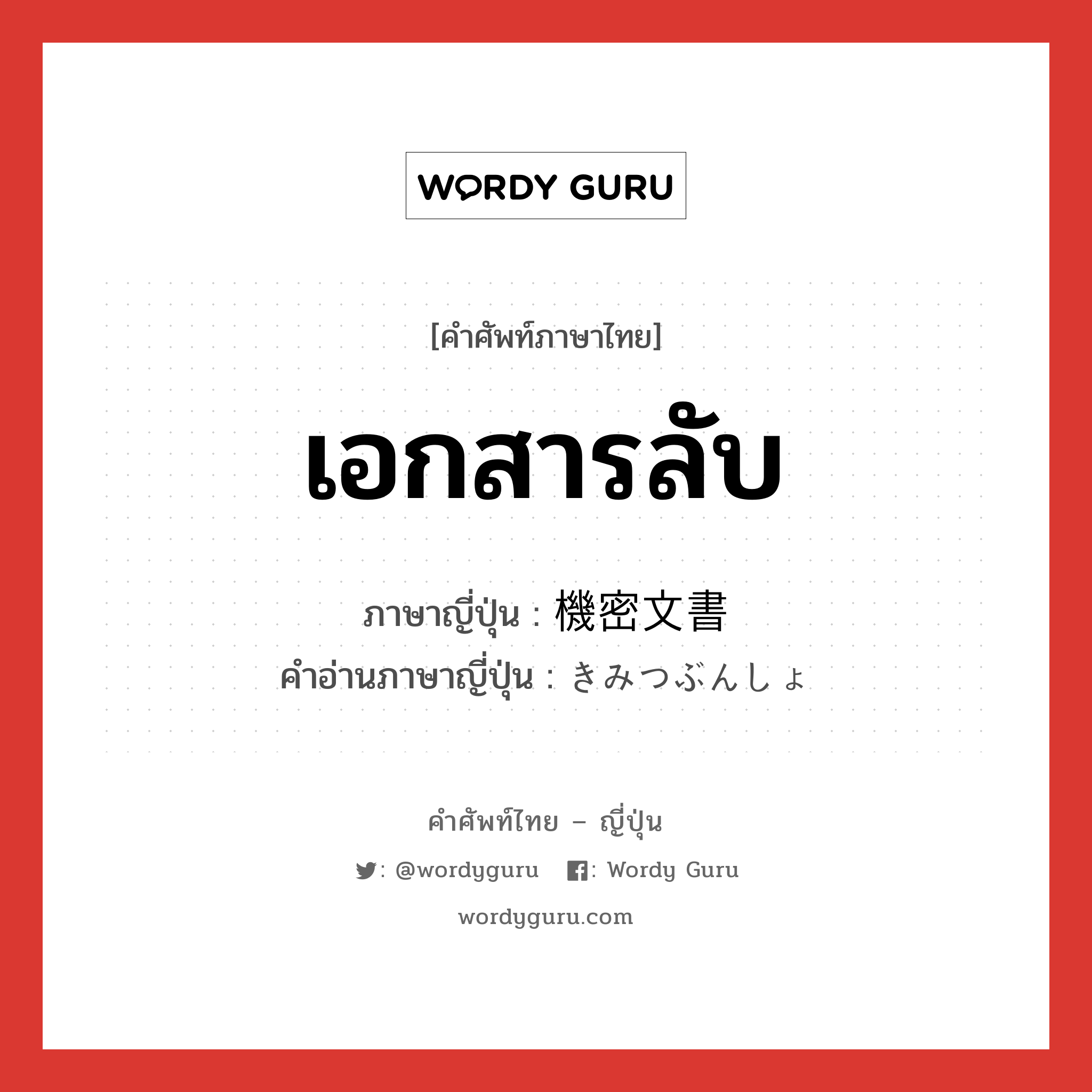 เอกสารลับ ภาษาญี่ปุ่นคืออะไร, คำศัพท์ภาษาไทย - ญี่ปุ่น เอกสารลับ ภาษาญี่ปุ่น 機密文書 คำอ่านภาษาญี่ปุ่น きみつぶんしょ หมวด n หมวด n