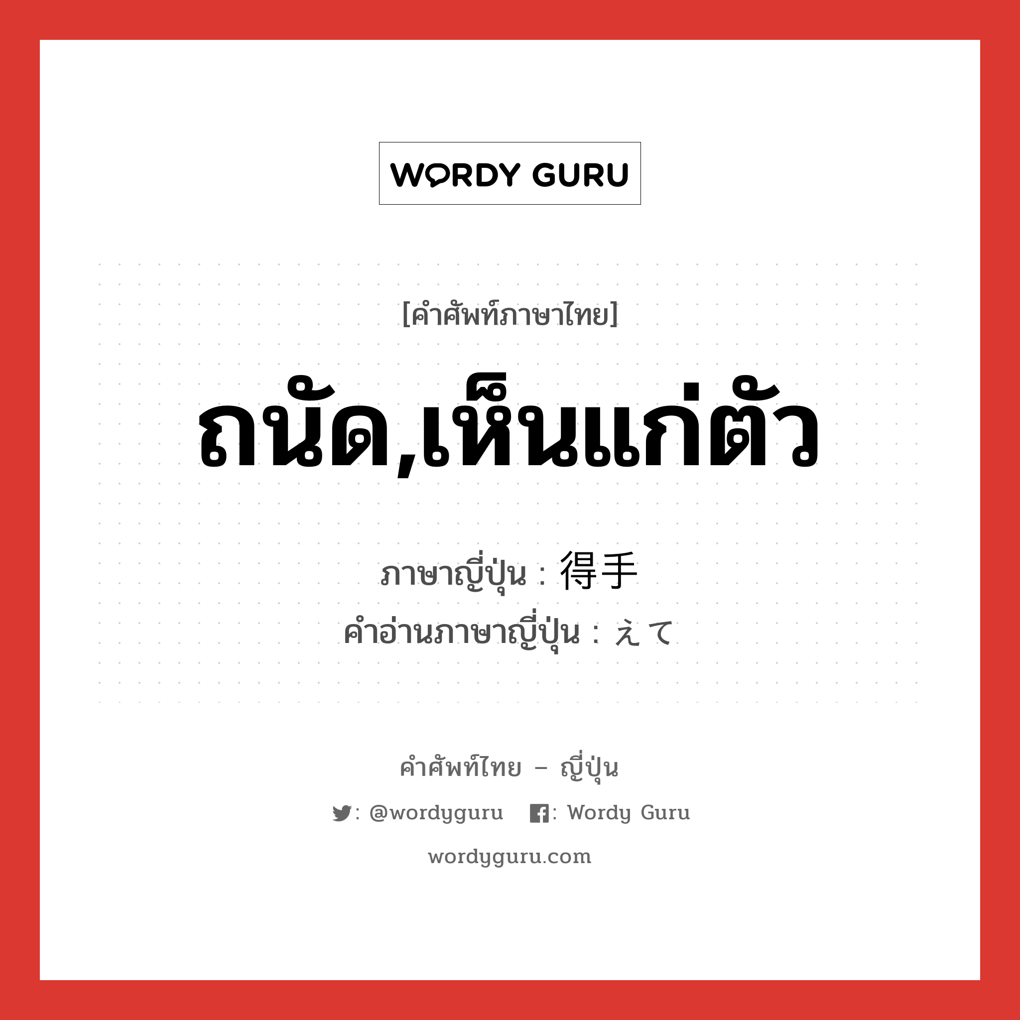 ถนัด,เห็นแก่ตัว ภาษาญี่ปุ่นคืออะไร, คำศัพท์ภาษาไทย - ญี่ปุ่น ถนัด,เห็นแก่ตัว ภาษาญี่ปุ่น 得手 คำอ่านภาษาญี่ปุ่น えて หมวด adj-na หมวด adj-na