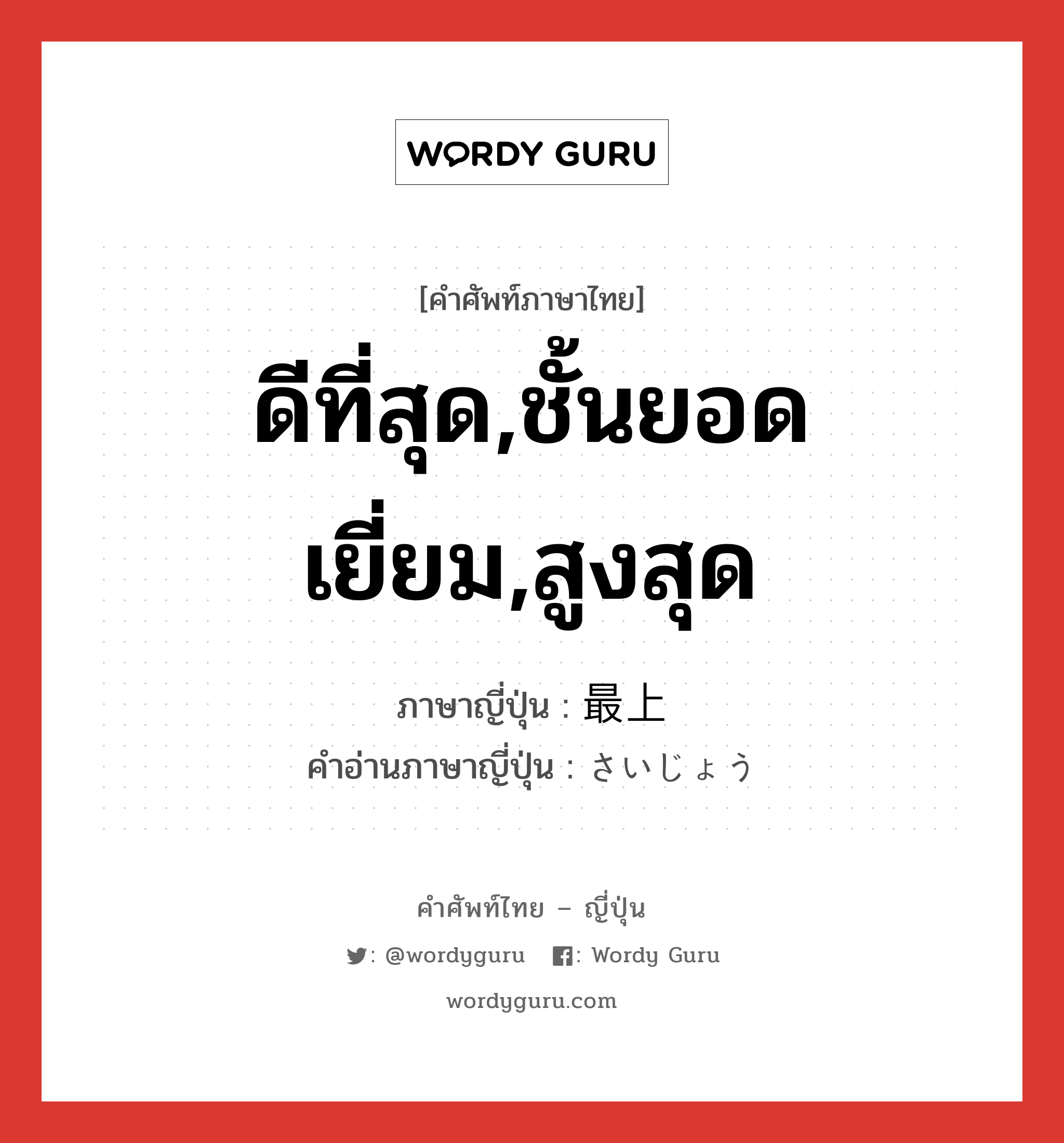 ดีที่สุด,ชั้นยอดเยี่ยม,สูงสุด ภาษาญี่ปุ่นคืออะไร, คำศัพท์ภาษาไทย - ญี่ปุ่น ดีที่สุด,ชั้นยอดเยี่ยม,สูงสุด ภาษาญี่ปุ่น 最上 คำอ่านภาษาญี่ปุ่น さいじょう หมวด adj-na หมวด adj-na